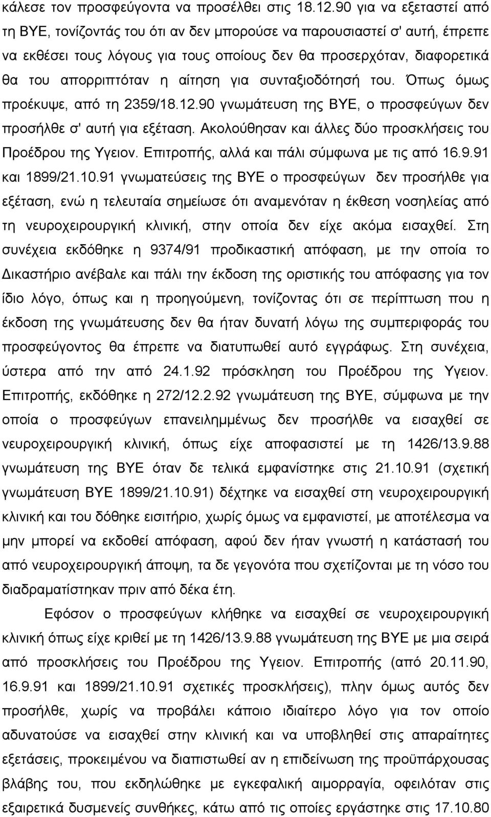 για συνταξιοδότησή του. Όπως όµως προέκυψε, από τη 2359/18.12.90 γνωµάτευση της ΒΥΕ, ο προσφεύγων δεν προσήλθε σ' αυτή για εξέταση. Ακολούθησαν και άλλες δύο προσκλήσεις του Προέδρου της Υγειον.