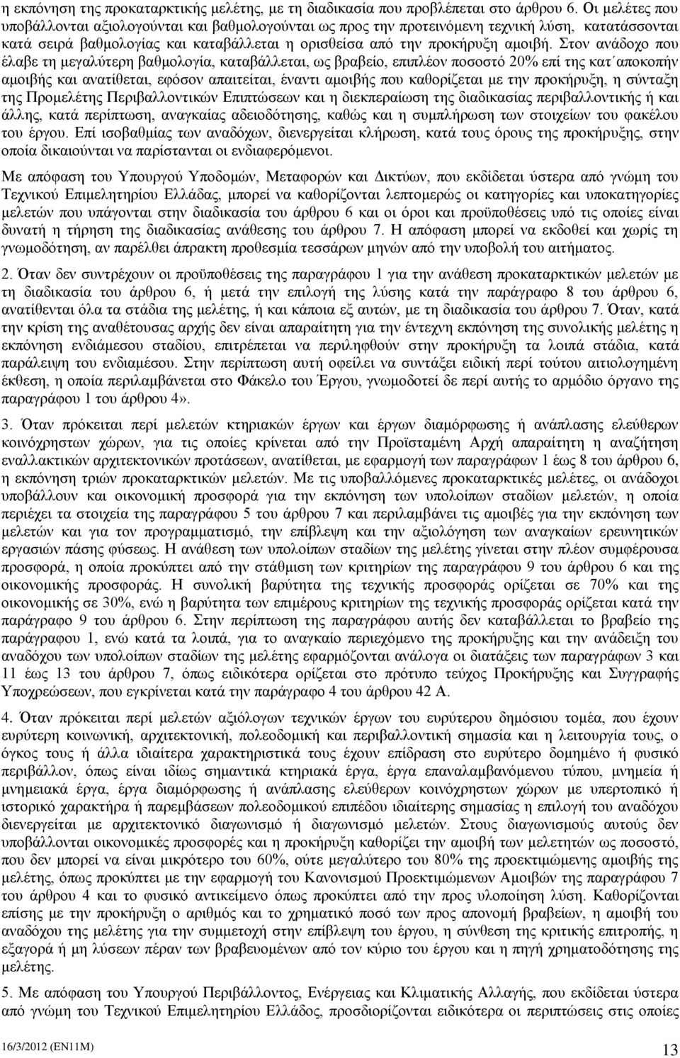 Στον ανάδοχο που έλαβε τη μεγαλύτερη βαθμολογία, καταβάλλεται, ως βραβείο, επιπλέον ποσοστό 20% επί της κατ αποκοπήν αμοιβής και ανατίθεται, εφόσον απαιτείται, έναντι αμοιβής που καθορίζεται με την