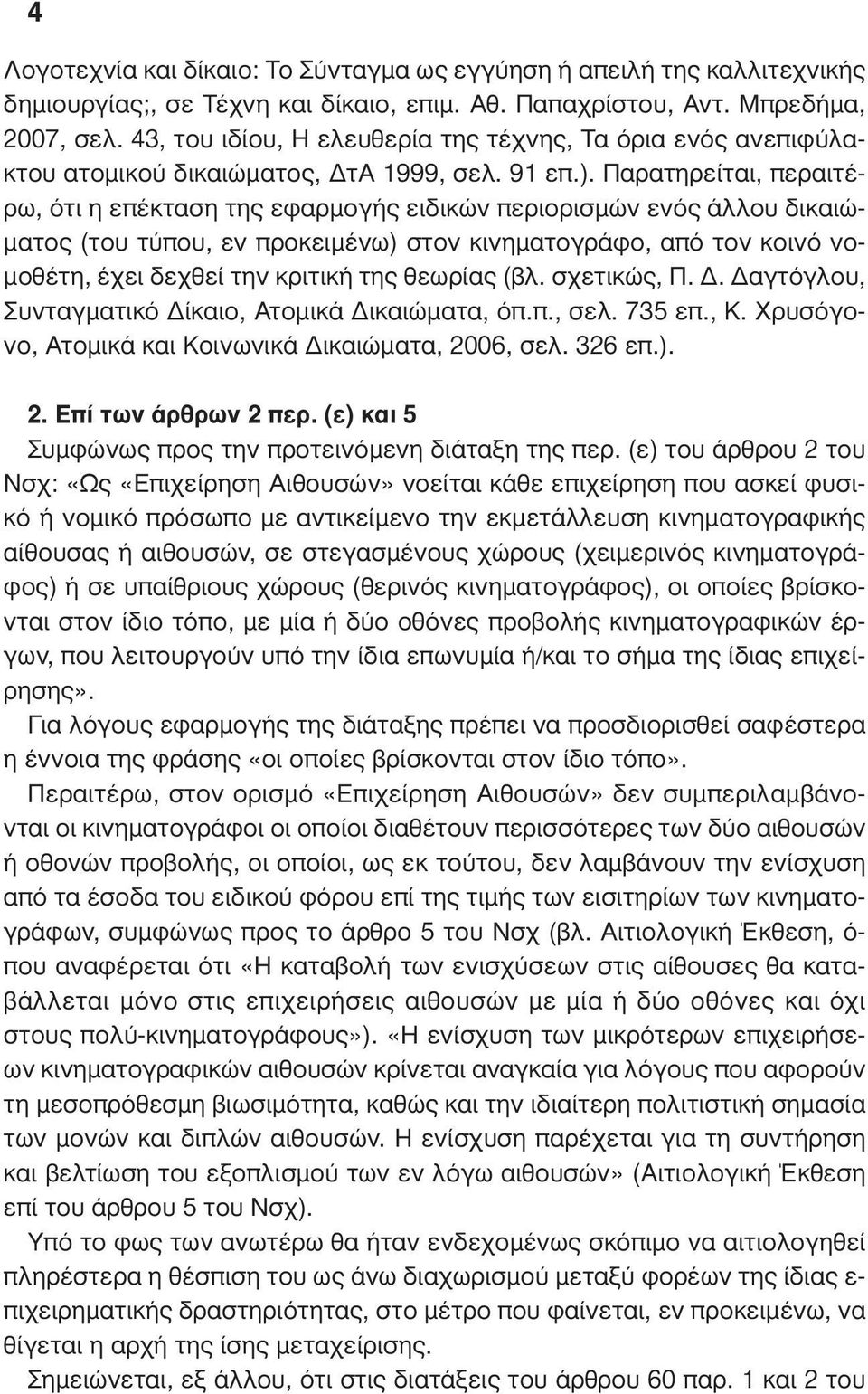 Παρατηρείται, περαιτέρω, ότι η επέκταση της εφαρµογής ειδικών περιορισµών ενός άλλου δικαιώ- µατος (του τύπου, εν προκειµένω) στον κινηµατογράφο, από τον κοινό νο- µοθέτη, έχει δεχθεί την κριτική της