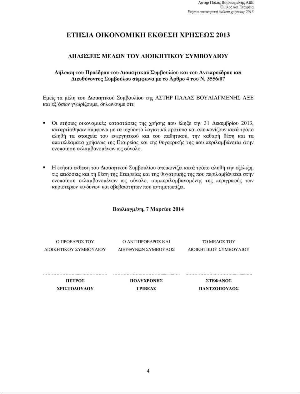 καταρτίσθηκαν σύµφωνα µε τα ισχύοντα λογιστικά πρότυπα και απεικονίζουν κατά τρόπο αληθή τα στοιχεία του ενεργητικού και του παθητικού, την καθαρή θέση και τα αποτελέσµατα χρήσεως της Εταιρείας και