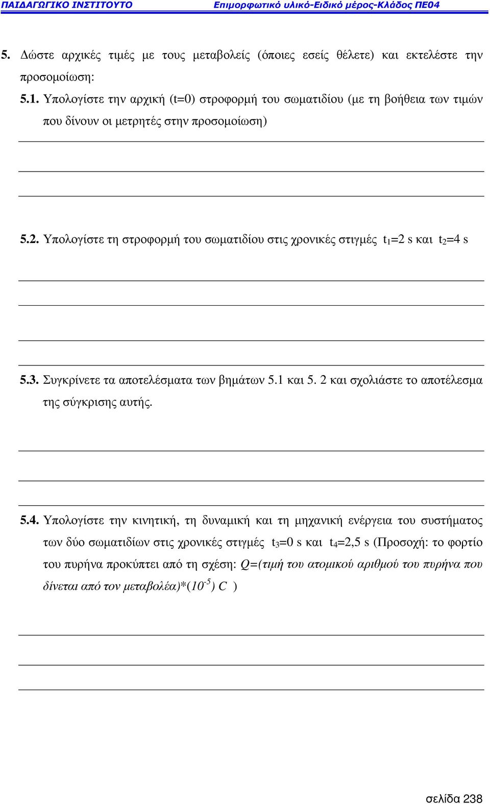 . Υπολογίστε τη στροφορµή του σωµατιδίου στις χρονικές στιγµές t 1 = s και t =4 s 5.3. Συγκρίνετε τα αποτελέσµατα των βηµάτων 5.1 και 5.