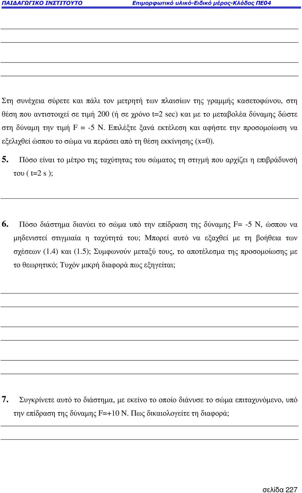 Πόσο είναι το µέτρο της ταχύτητας του σώµατος τη στιγµή που αρχίζει η επιβράδυνσή του ( t= s ); 6.