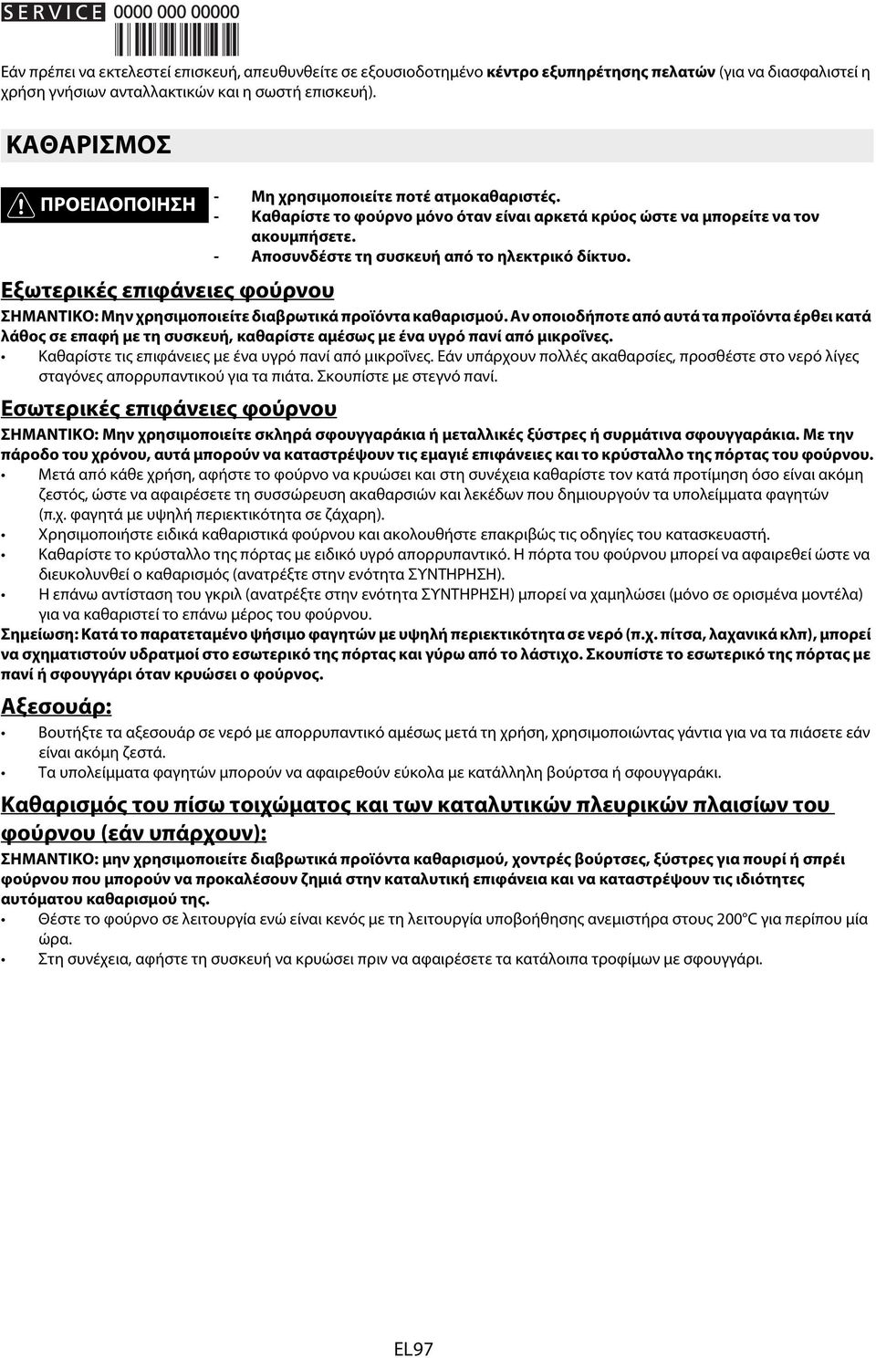 - Αποσυνδέστε τη συσκευή από το ηλεκτρικό δίκτυο. Εξωτερικές επιφάνειες φούρνου ΣΗΜΑΝΤΙΚΟ: Μην χρησιμοποιείτε διαβρωτικά προϊόντα καθαρισμού.