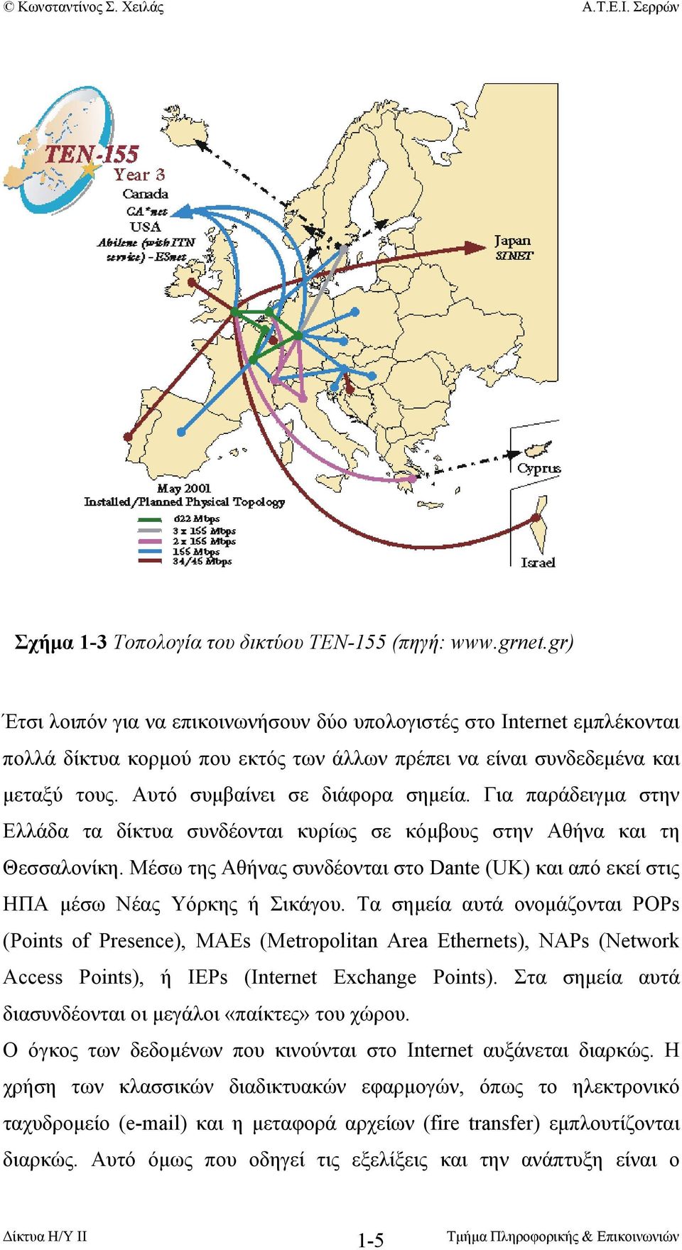 Για παράδειγµα στην Ελλάδα τα δίκτυα συνδέονται κυρίως σε κόµβους στην Αθήνα και τη Θεσσαλονίκη. Μέσω της Αθήνας συνδέονται στο Dante (UK) και από εκεί στις ΗΠΑ µέσω Νέας Υόρκης ή Σικάγου.