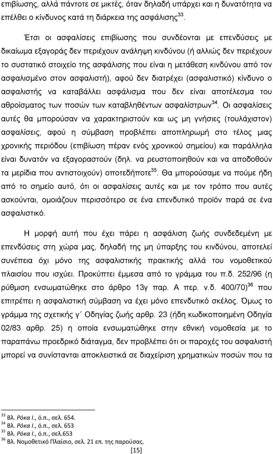 από τον ασφαλισμένο στον ασφαλιστή), αφού δεν διατρέχει (ασφαλιστικό) κίνδυνο ο ασφαλιστής να καταβάλλει ασφάλισμα που δεν είναι αποτέλεσμα του αθροίσματος των ποσών των καταβληθέντων ασφαλίστρων 34.