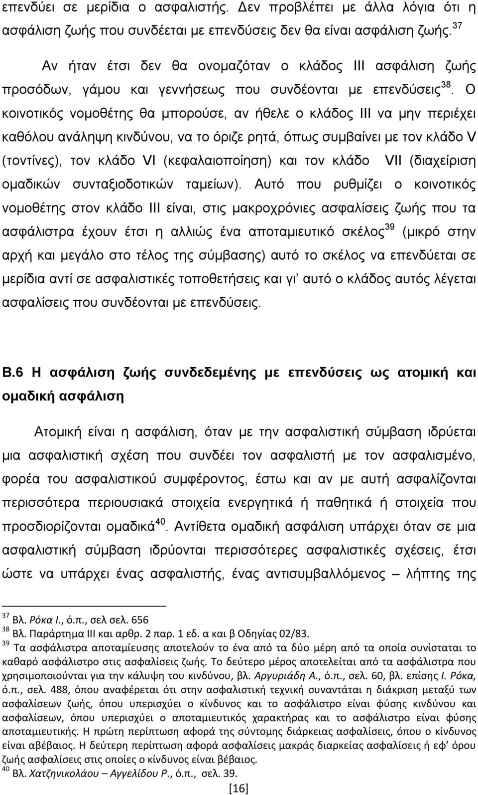 Ο κοινοτικός νομοθέτης θα μπορούσε, αν ήθελε ο κλάδος ΙΙΙ να μην περιέχει καθόλου ανάληψη κινδύνου, να το όριζε ρητά, όπως συμβαίνει με τον κλάδο V (τοντίνες), τον κλάδο VI (κεφαλαιοποίηση) και τον