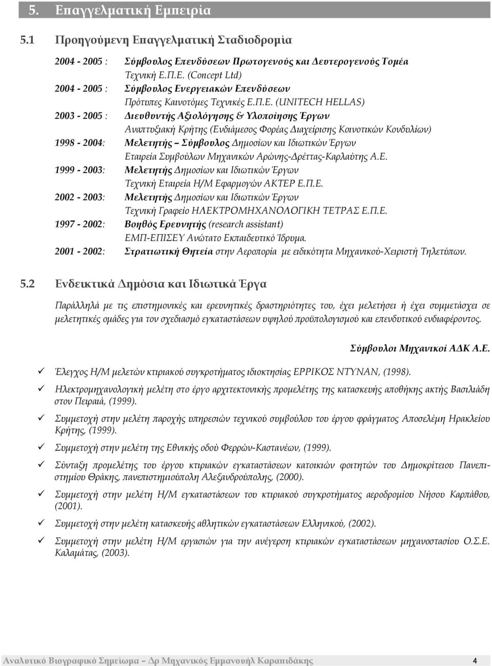Ιδιωτικών Έργων Εταιρεία Συμβούλων Μηχανικών Αρώνης-Δρέττας-Καρλαύτης Α.Ε. 1999-2003: Μελετητής Δημοσίων και Ιδιωτικών Έργων Τεχνική Εταιρεία Η/Μ Εφαρμογών ΑΚΤΕΡ Ε.Π.Ε. 2002-2003: Μελετητής Δημοσίων και Ιδιωτικών Έργων Τεχνική Γραφείο ΗΛΕΚΤΡΟΜΗΧΑΝΟΛΟΓΙΚΗ ΤΕΤΡΑΣ Ε.