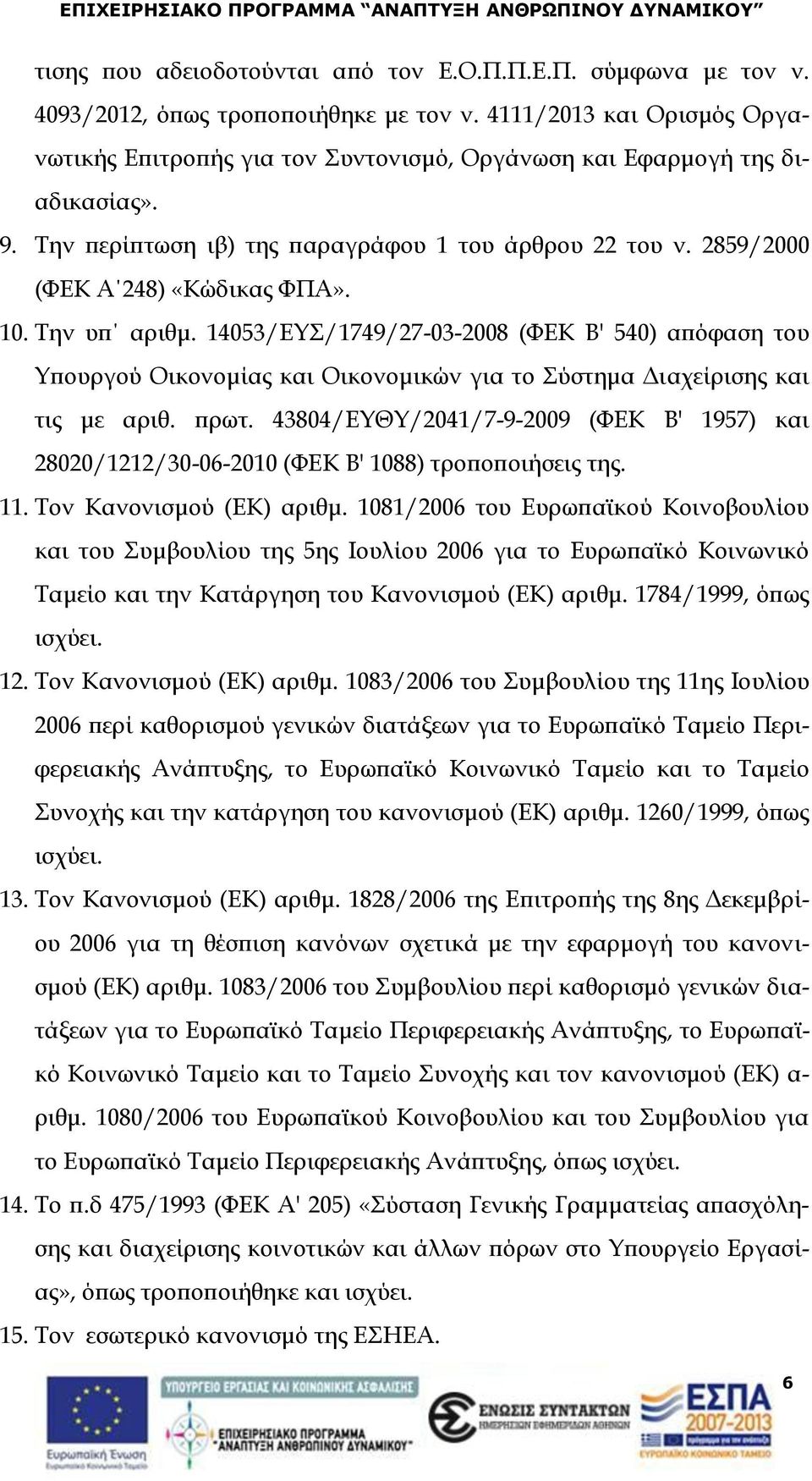 10. Την υπ αριθμ. 14053/ΕΥΣ/1749/27-03-2008 (ΦΕΚ Β' 540) απόφαση του Υπουργού Οικονομίας και Οικονομικών για το Σύστημα Διαχείρισης και τις με αριθ. πρωτ.