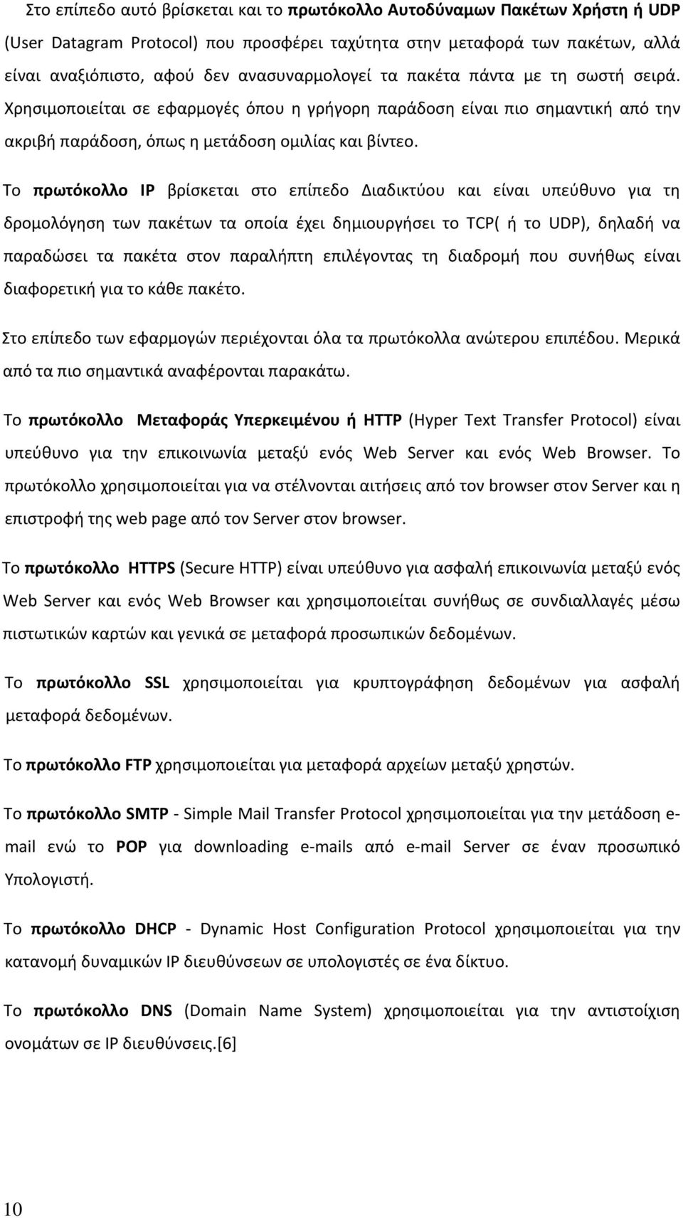 Το πρωτόκολλο IP βρίσκεται στο επίπεδο Διαδικτύου και είναι υπεύθυνο για τη δρομολόγηση των πακέτων τα οποία έχει δημιουργήσει το TCP( ή το UDP), δηλαδή να παραδώσει τα πακέτα στον παραλήπτη