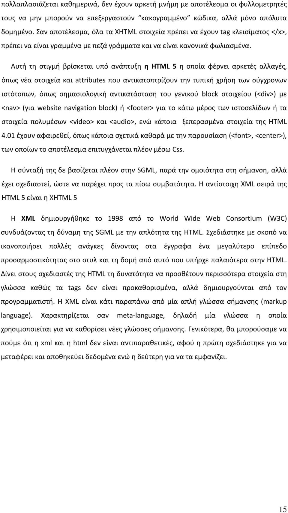 Αυτή τη στιγμή βρίσκεται υπό ανάπτυξη η HTML 5 η οποία φέρνει αρκετές αλλαγές, όπως νέα στοιχεία και attributes που αντικατοπτρίζουν την τυπική χρήση των σύγχρονων ιστότοπων, όπως σημασιολογική