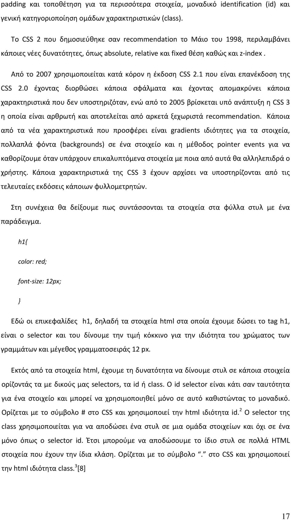 Από το 2007 χρησιμοποιείται κατά κόρον η έκδοση CSS 2.1 που είναι επανέκδοση της CSS 2.