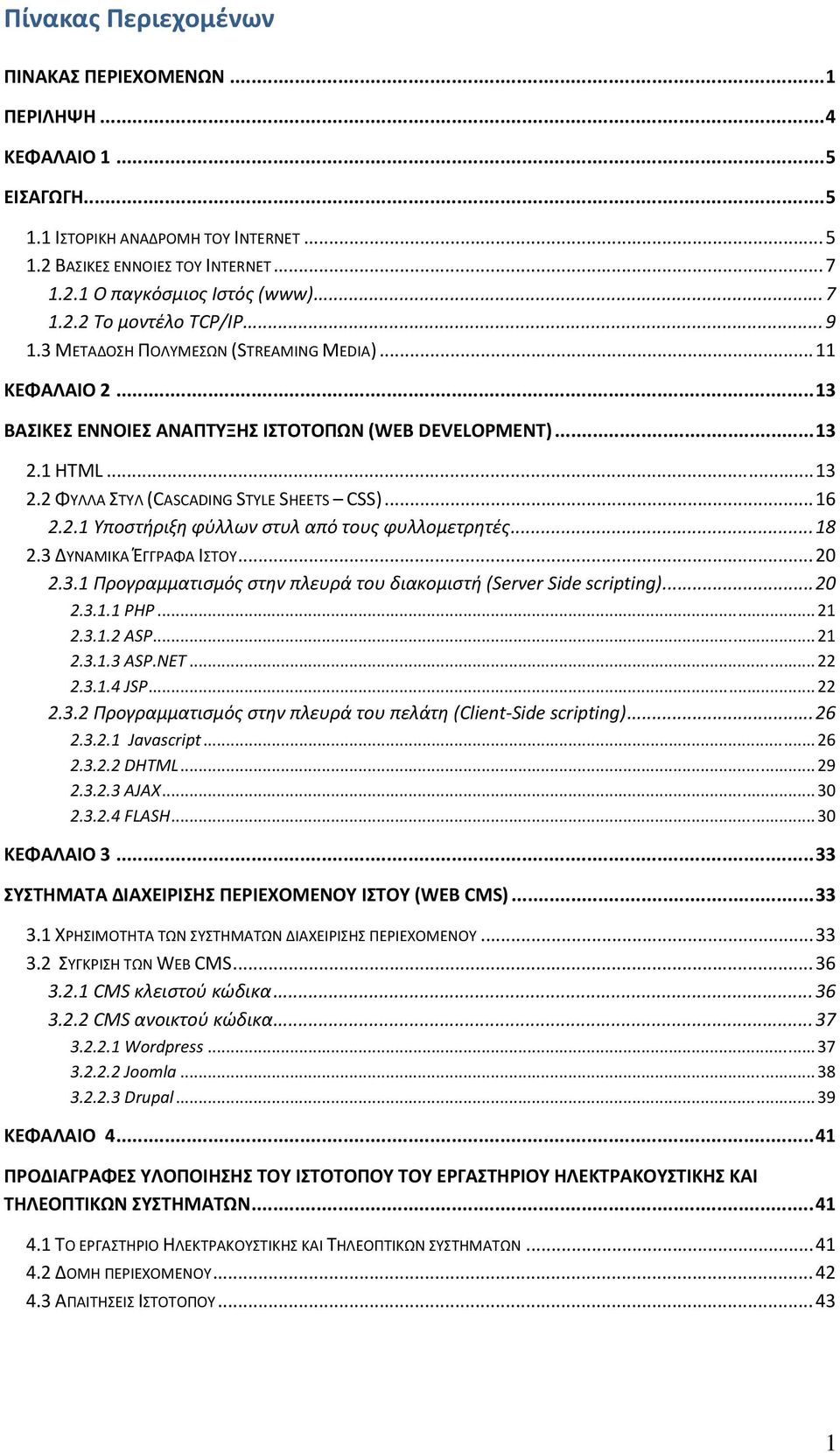 1 HTML... 13 2.2 ΦΥΛΛΑ ΣΤΥΛ (CASCADING STYLE SHEETS CSS)... 16 2.2.1 Υποστήριξη φύλλων στυλ από τους φυλλομετρητές... 18 2.3 ΔΥΝΑΜΙΚΑ ΈΓΓΡΑΦΑ ΙΣΤΟΥ... 20 2.3.1 Προγραμματισμός στην πλευρά του διακομιστή (Server Side scripting).