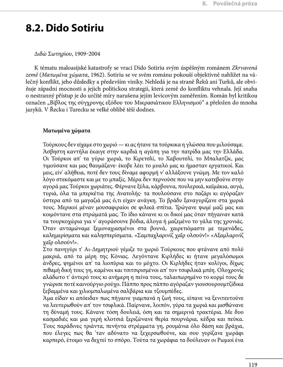 Nehledá je na straně Řeků ani Turků, ale obviňuje západní mocnosti a jejich politickou strategii, která země do konfliktu vehnala.