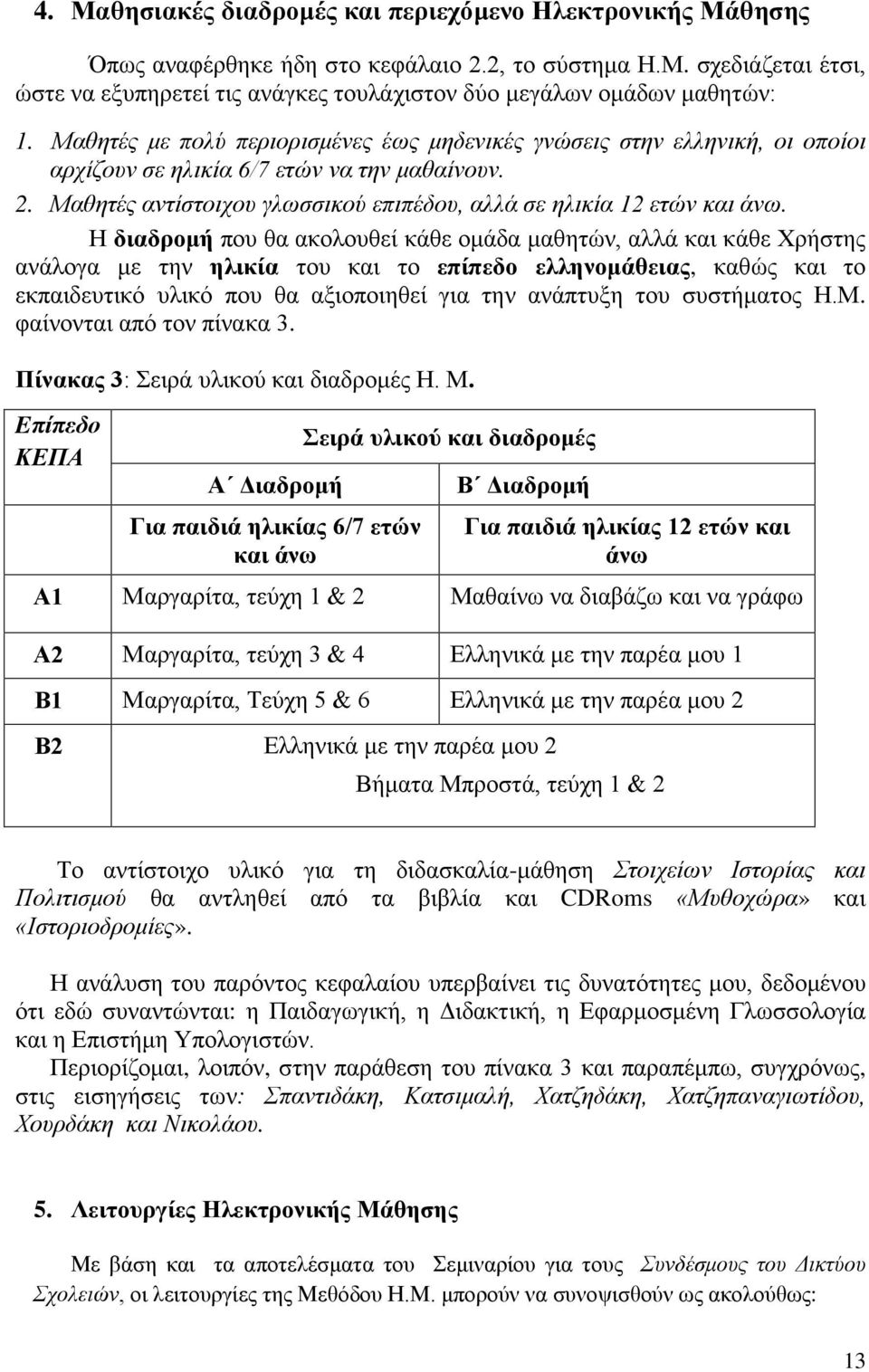 Η διαδρομή που θα ακολουθεί κάθε ομάδα μαθητών, αλλά και κάθε Χρήστης ανάλογα με την ηλικία του και το επίπεδο ελληνομάθειας, καθώς και το εκπαιδευτικό υλικό που θα αξιοποιηθεί για την ανάπτυξη του