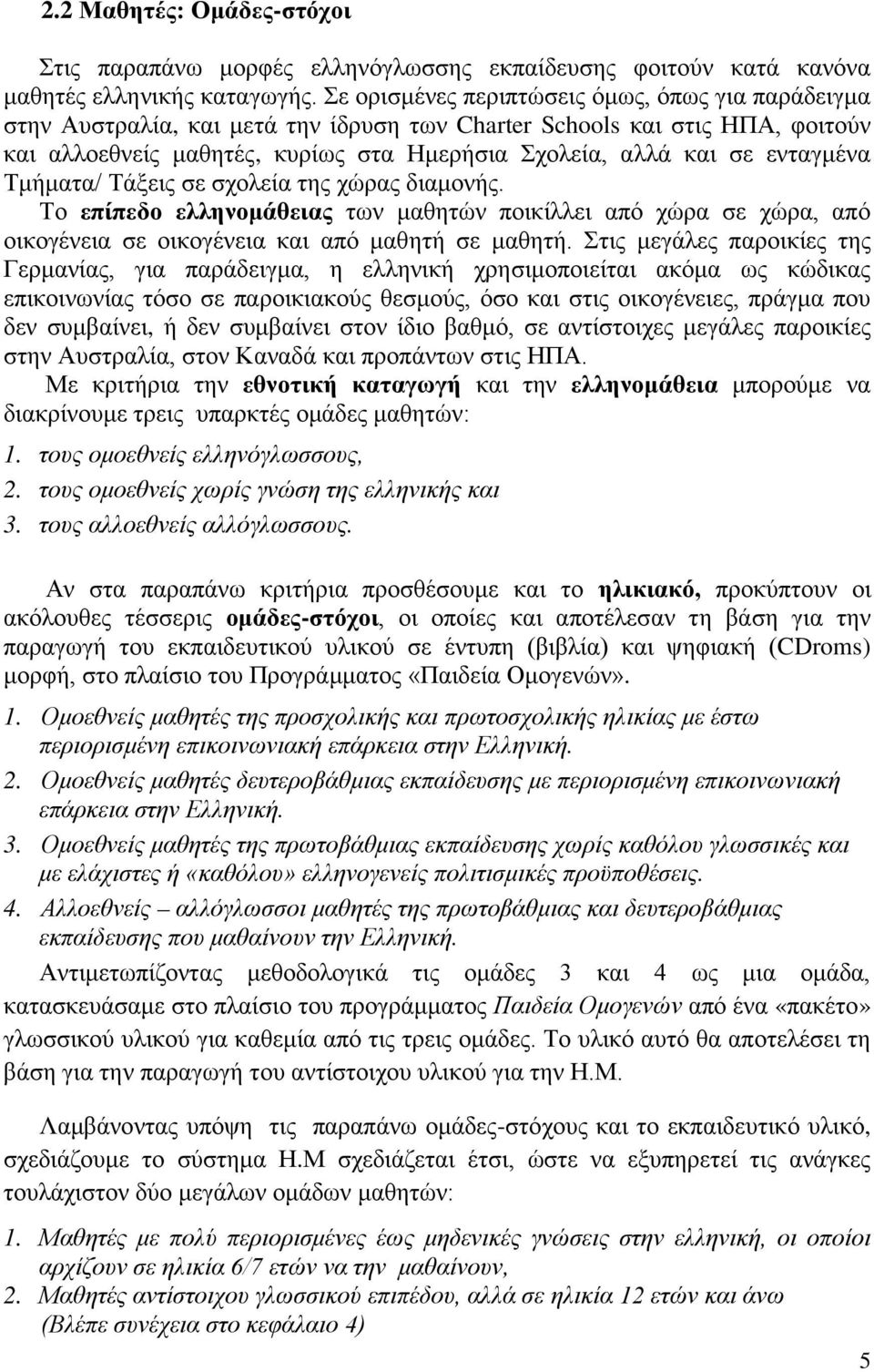 ενταγμένα Τμήματα/ Τάξεις σε σχολεία της χώρας διαμονής. Το επίπεδο ελληνομάθειας των μαθητών ποικίλλει από χώρα σε χώρα, από οικογένεια σε οικογένεια και από μαθητή σε μαθητή.