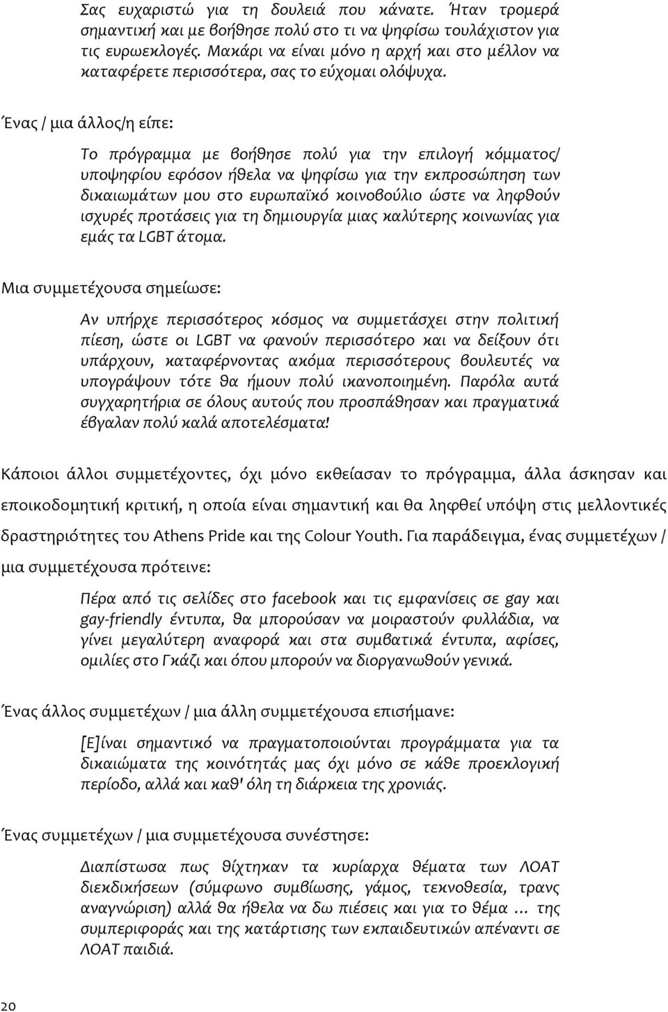 Ένας / μια άλλος/η είπε: Το πρόγραμμα με βοήθησε πολύ για την επιλογή κόμματος/ υποψηφίου εφόσον ήθελα να ψηφίσω για την εκπροσώπηση των δικαιωμάτων μου στο ευρωπαϊκό κοινοβούλιο ώστε να ληφθούν