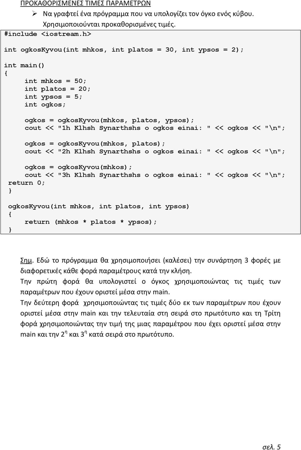 einai: " << ogkos << "\n"; ogkos = ogkoskyvou(mhkos, platos); cout << "2h Klhsh Synarthshs o ogkos einai: " << ogkos << "\n"; ogkos = ogkoskyvou(mhkos); cout << "3h Klhsh Synarthshs o ogkos einai: "