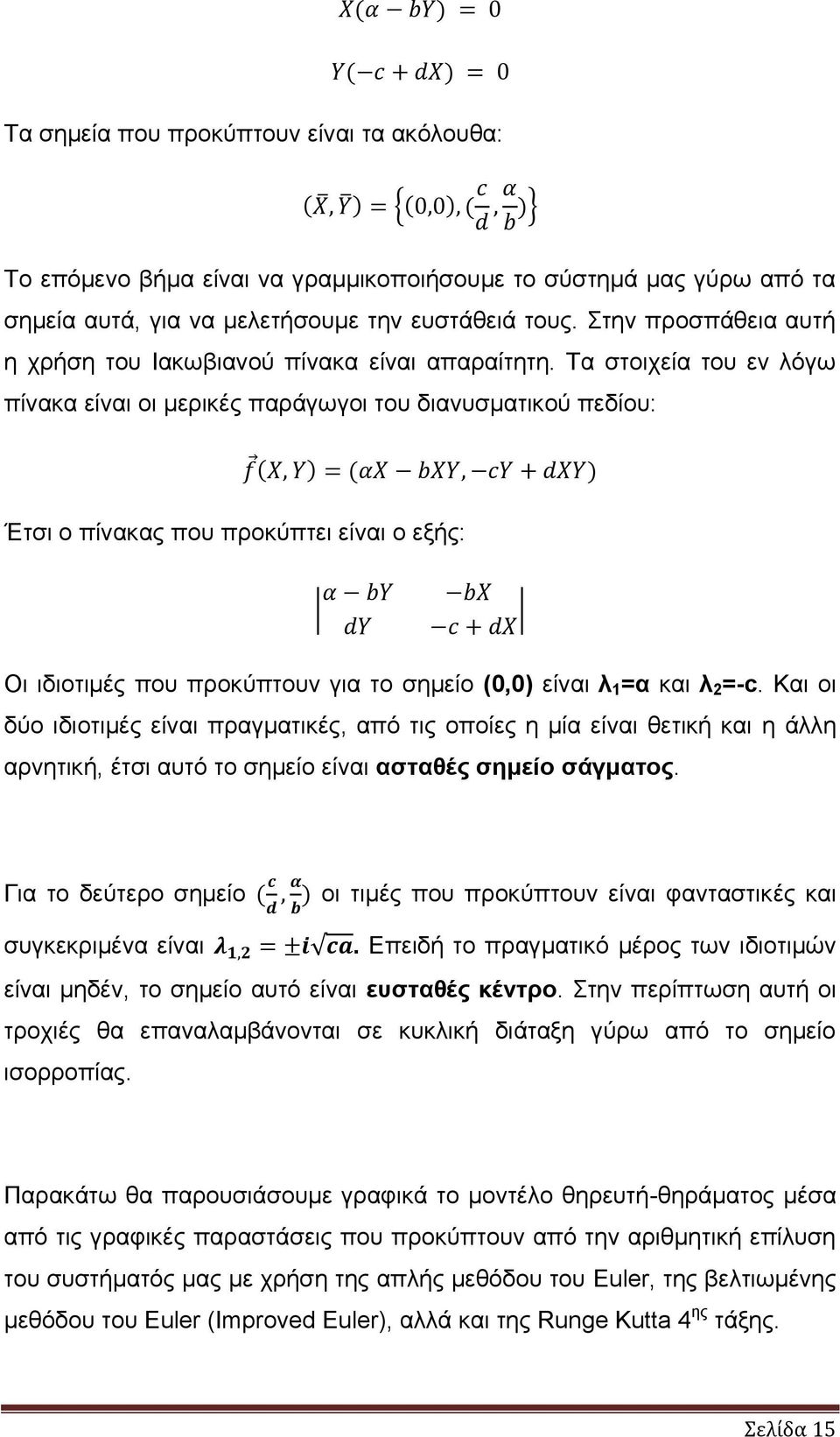 Τα στοιχεία του εν λόγω πίνακα είναι οι μερικές παράγωγοι του διανυσματικού πεδίου: Έτσι ο πίνακας που προκύπτει είναι ο εξής: Οι ιδιοτιμές που προκύπτουν για το σημείο (0,0) είναι λ 1 =α και λ 2 =-c.