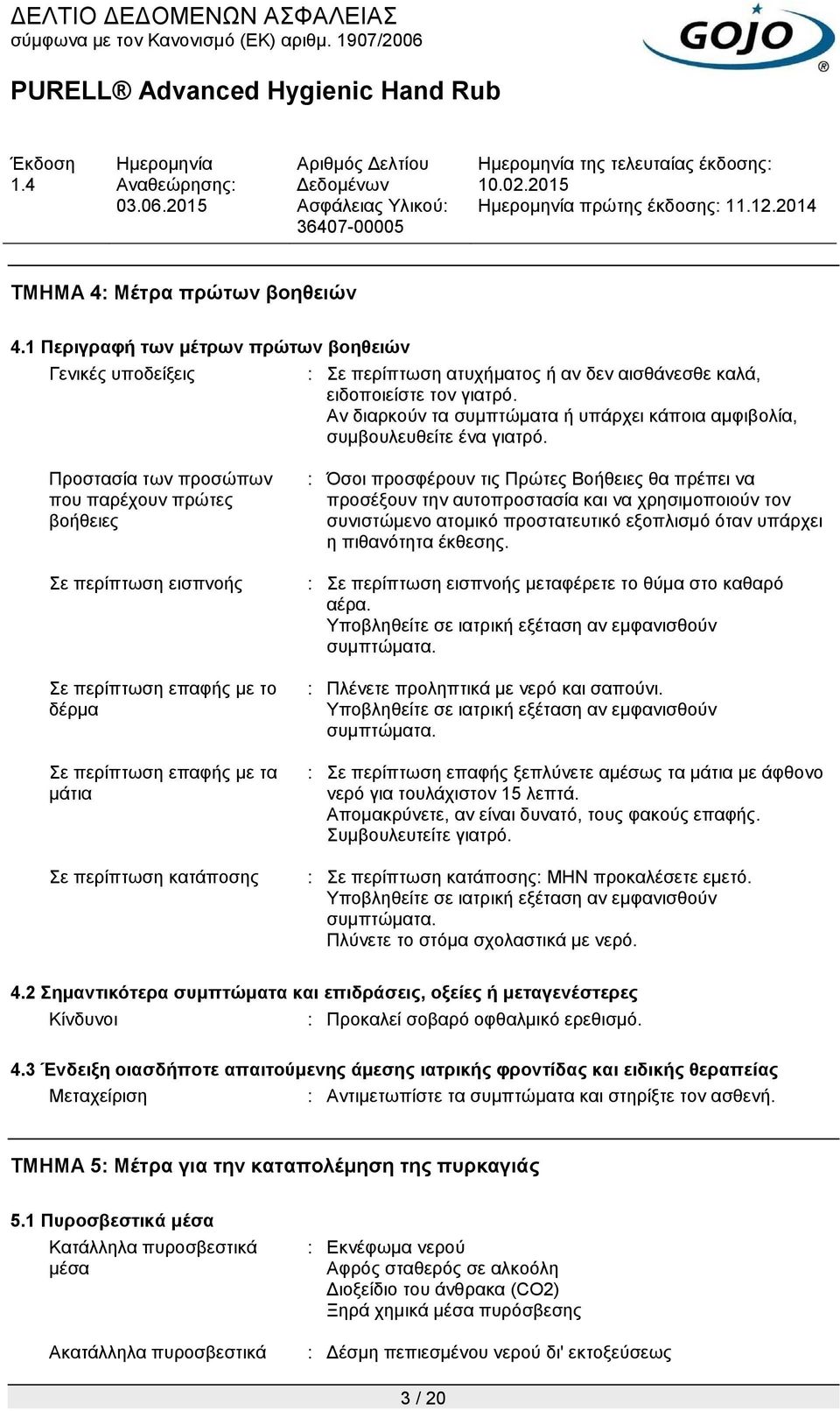 Προστασία των προσώπων που παρέχουν πρώτες βοήθειες Σε περίπτωση εισπνοής Σε περίπτωση επαφής με το δέρμα Σε περίπτωση επαφής με τα μάτια Σε περίπτωση κατάποσης : Όσοι προσφέρουν τις Πρώτες Βοήθειες