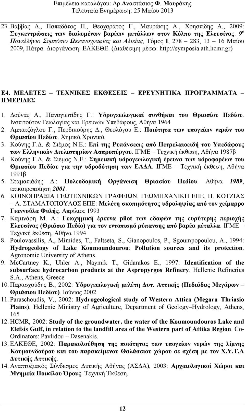 ΜΕΛΕΤΕΣ ΤΕΧΝΙΚΕΣ ΕΚΘΕΣΕΙΣ ΕΡΕΥΝΗΤΙΚΑ ΠΡΟΓΡΑΜΜΑΤΑ ΗΜΕΡΙ ΕΣ 1. ούνας Α., Παναγιωτίδης Γ.: Υδρογεωλογικαί συνθήκαι του Θριασίου Πεδίου. Ινστιτούτον Γεωλογίας και Ερευνών Υπεδάφους, Αθήνα 1964 2.