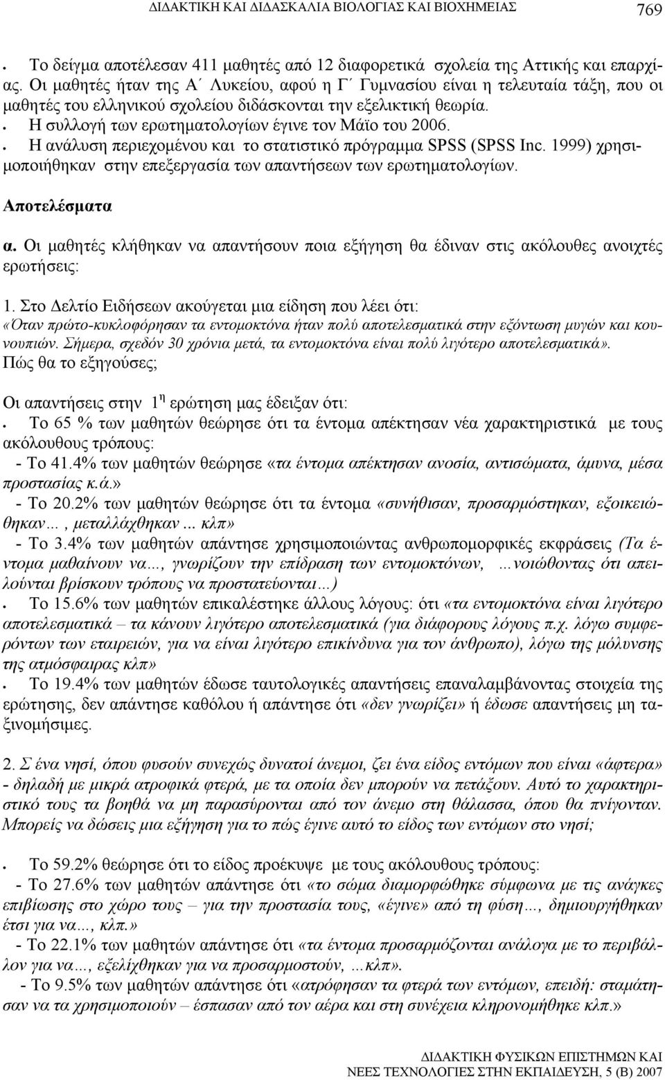 Η συλλογή των ερωτηματολογίων έγινε τον Μάϊο του 2006. Η ανάλυση περιεχομένου και το στατιστικό πρόγραμμα SPSS (SPSS Inc. 1999) χρησιμοποιήθηκαν στην επεξεργασία των απαντήσεων των ερωτηματολογίων.