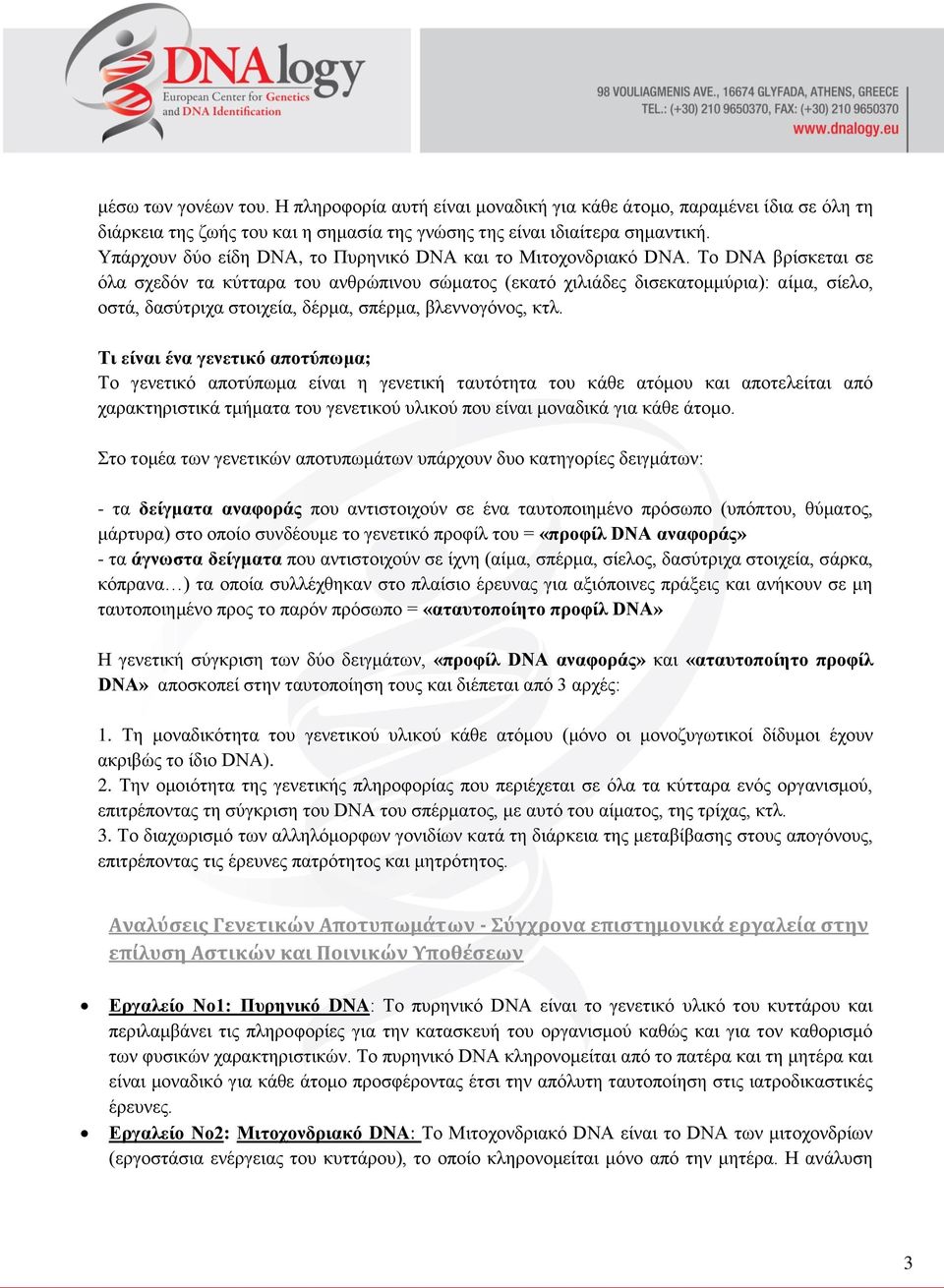 Το DNA βρίσκεται σε όλα σχεδόν τα κύτταρα του ανθρώπινου σώματος (εκατό χιλιάδες δισεκατομμύρια): αίμα, σίελο, οστά, δασύτριχα στοιχεία, δέρμα, σπέρμα, βλεννογόνος, κτλ.