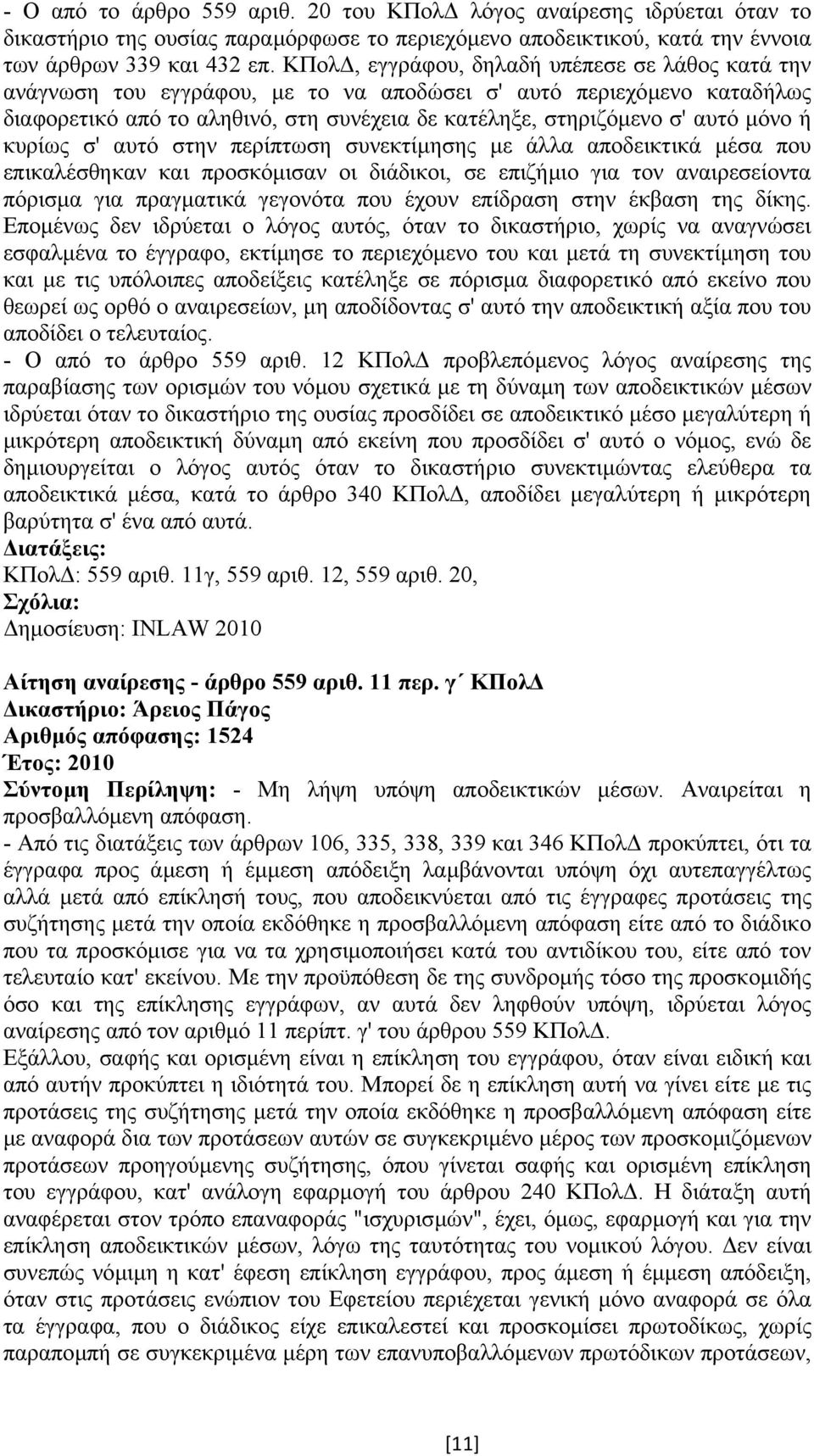 ή κυρίως σ' αυτό στην περίπτωση συνεκτίµησης µε άλλα αποδεικτικά µέσα που επικαλέσθηκαν και προσκόµισαν οι διάδικοι, σε επιζήµιο για τον αναιρεσείοντα πόρισµα για πραγµατικά γεγονότα που έχουν