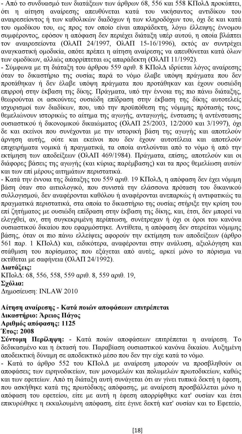 αναιρεσείοντα (ΟλΑΠ 24/1997, ΟλΑΠ 15-16/1996), εκτός αν συντρέχει αναγκαστική οµοδικία, οπότε πρέπει η αίτηση αναίρεσης να απευθύνεται κατά όλων των οµοδίκων, αλλιώς απορρίπτεται ως απαράδεκτη (ΟλΑΠ