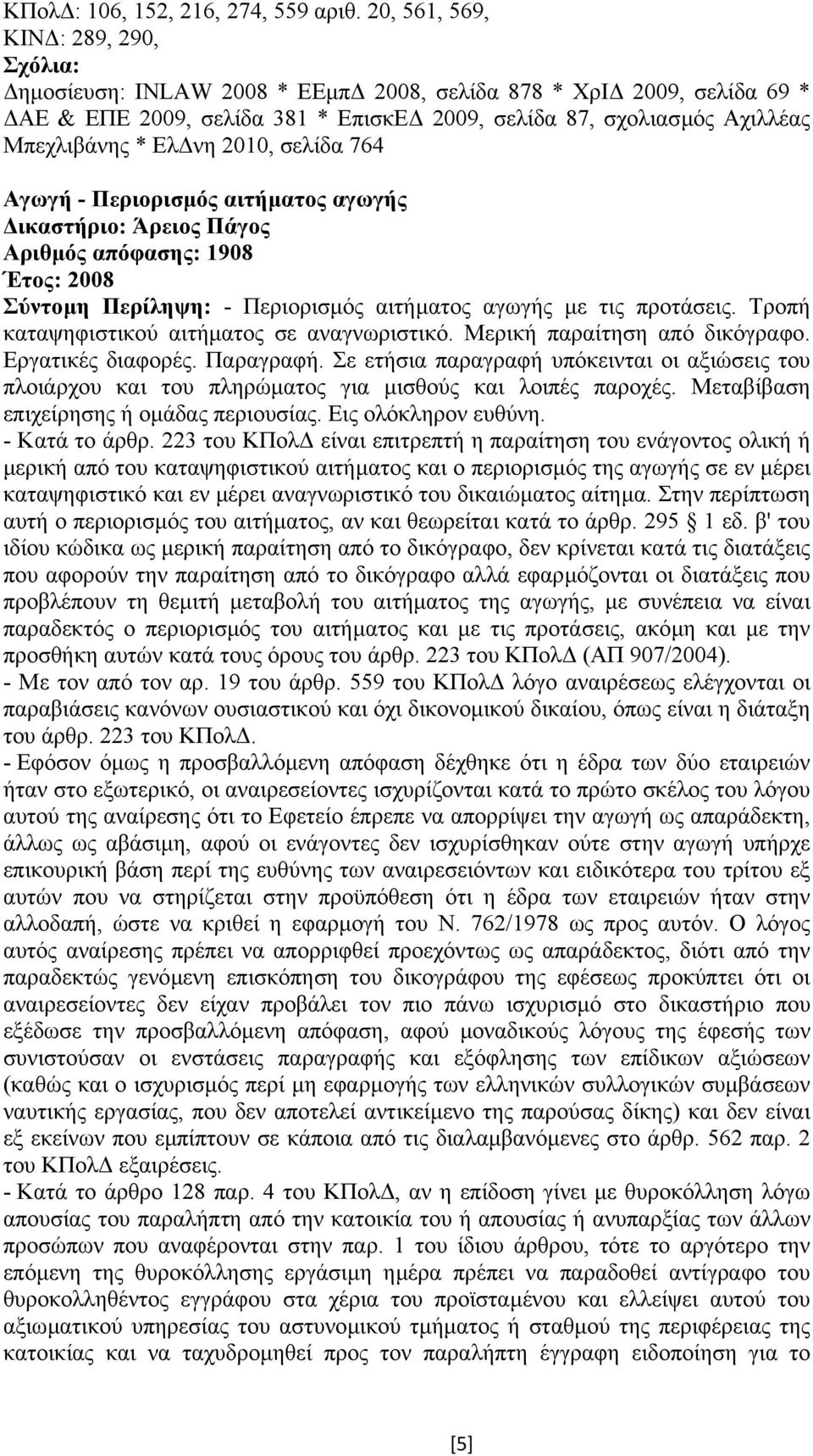 σελίδα 764 Αγωγή - Περιορισµός αιτήµατος αγωγής Αριθµός απόφασης: 1908 Έτος: 2008 Σύντοµη Περίληψη: - Περιορισµός αιτήµατος αγωγής µε τις προτάσεις. Τροπή καταψηφιστικού αιτήµατος σε αναγνωριστικό.