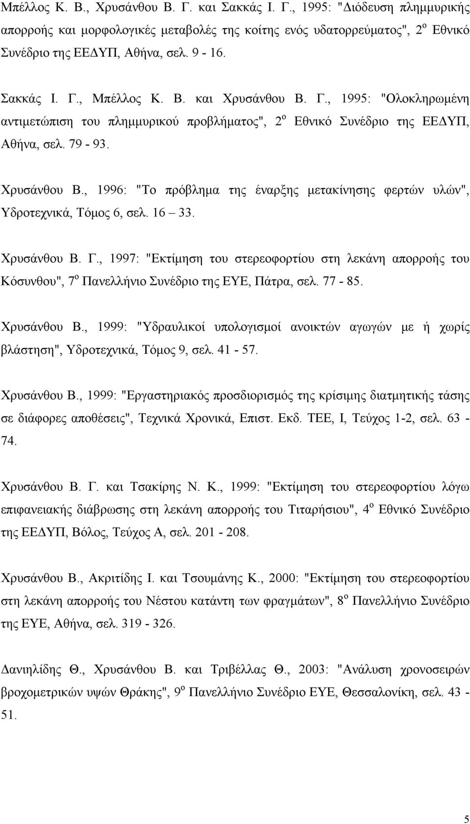16 33. Χρυσάνθου Β. Γ., 1997: "Εκτίμηση του στερεοφορτίου στη λεκάνη απορροής του Κόσυνθου", 7 ο Πανελλήνιο Συνέδριο της ΕΥΕ, Πάτρα, σελ. 77-85. Χρυσάνθου Β., 1999: "Υδραυλικοί υπολογισμοί ανοικτών αγωγών με ή χωρίς βλάστηση", Υδροτεχνικά, Τόμος 9, σελ.