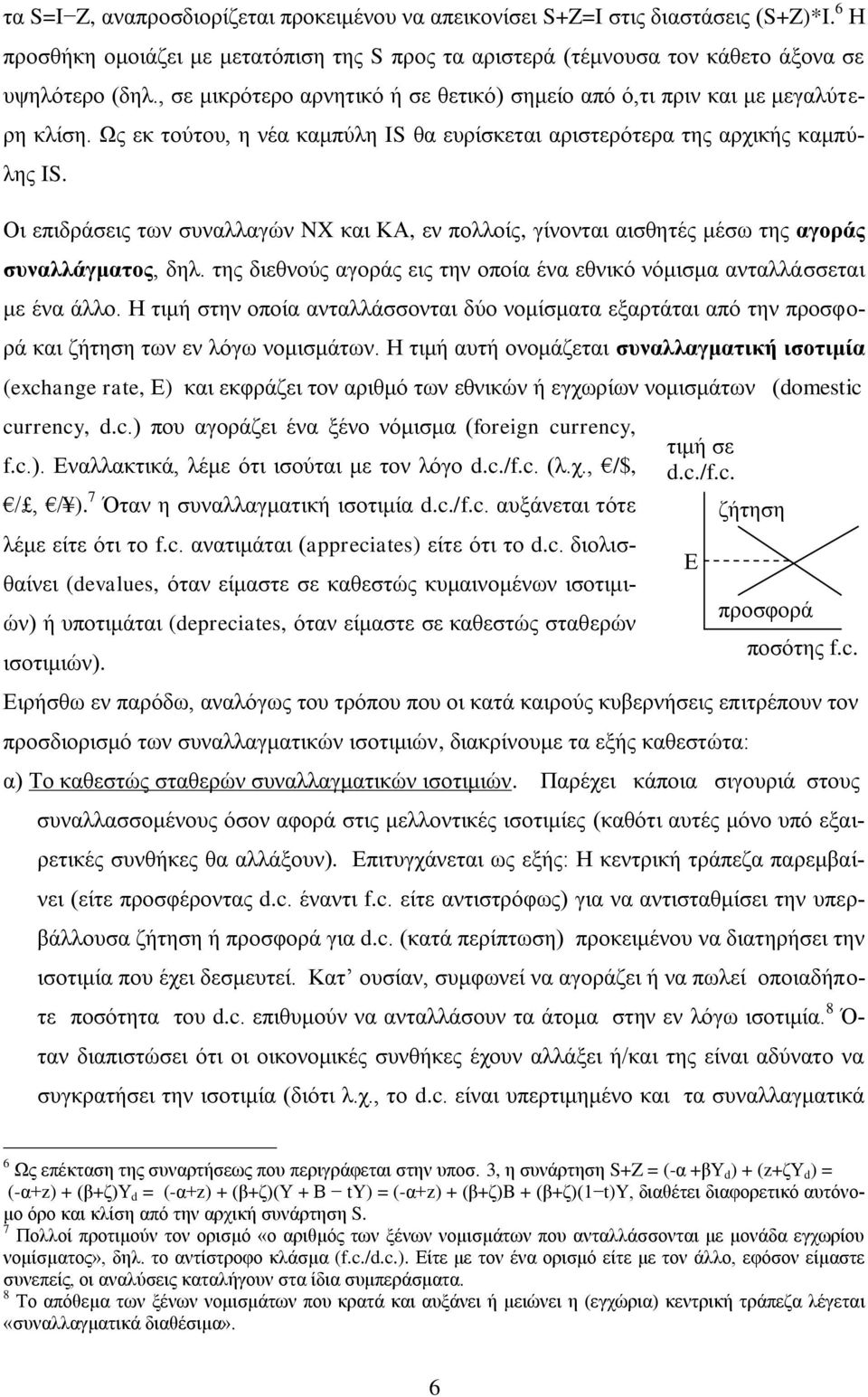 Οι επιδράσεις των συναλλαγών NX και ΚΑ, εν πολλοίς, γίνονται αισθητές μέσω της αγοράς συναλλάγματος, δηλ. της διεθνούς αγοράς εις την οποία ένα εθνικό νόμισμα ανταλλάσσεται με ένα άλλο.