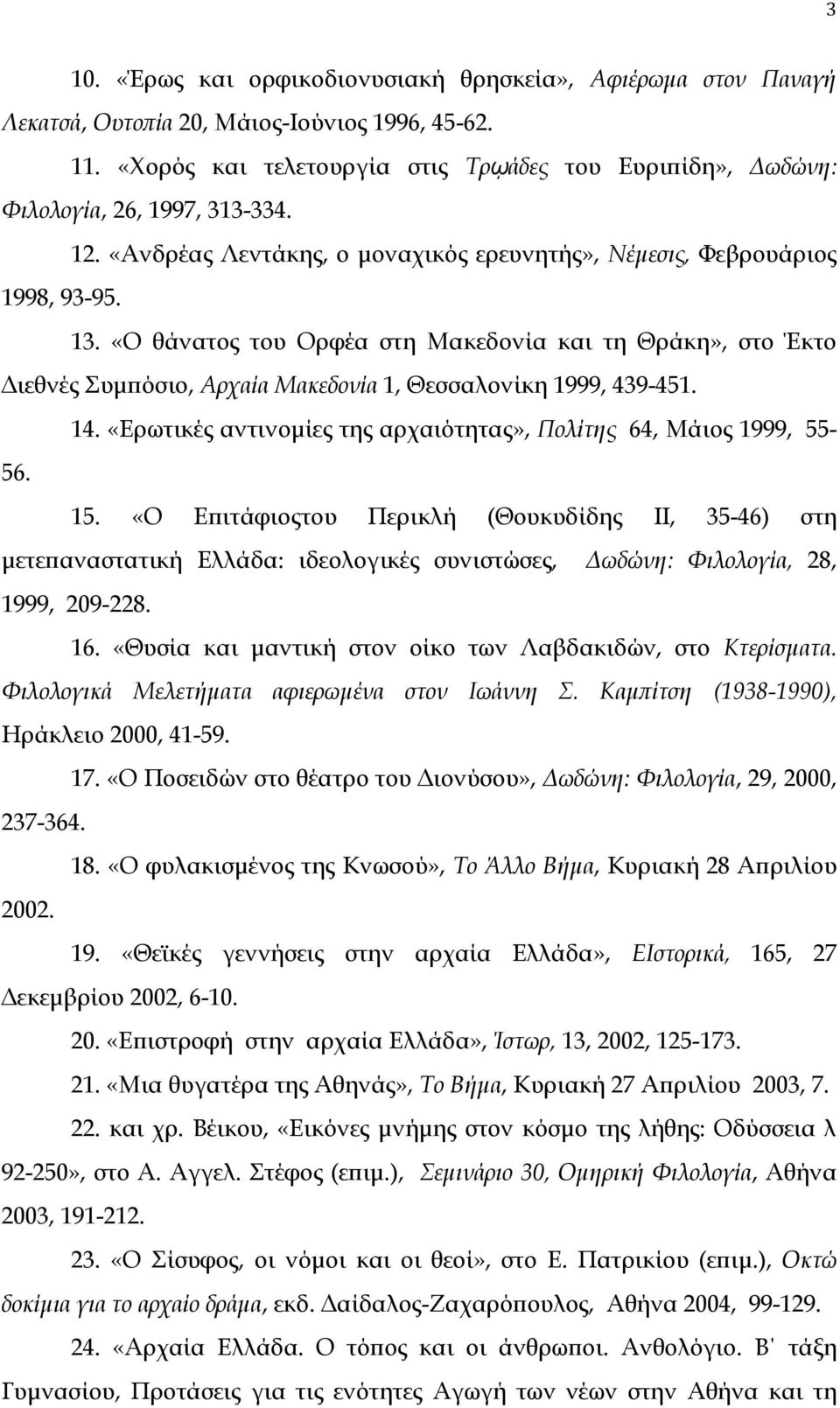 «O θάνατος του Oρφέα στη Mακεδονία και τη Θράκη», στο Έκτο Διεθνές Συμπόσιο, Aρχαία Mακεδονία 1, Θεσσαλονίκη 1999, 439-451. 14. «Eρωτικές αντινομίες της αρχαιότητας», Πολίτης 64, Mάιος 1999, 55-56.