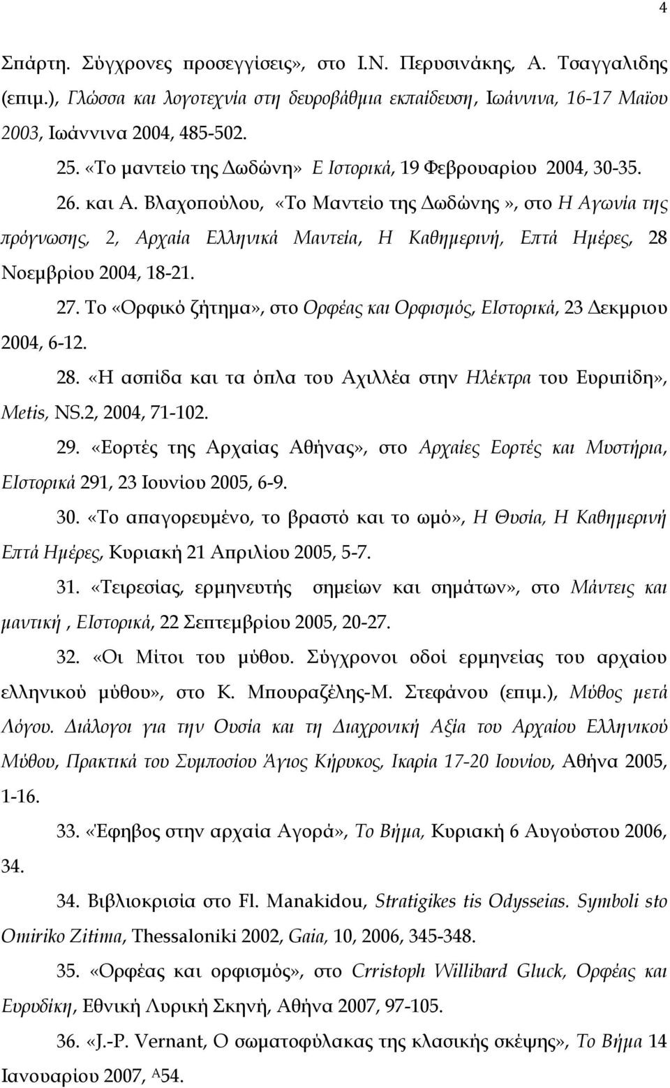 Βλαχοπούλου, «To Μαντείο της Δωδώνης», στο Η Αγωνία της πρόγνωσης, 2, Αρχαία Ελληνικά Μαντεία, Η Καθημερινή, Επτά Ημέρες, 28 Nοεμβρίου 2004, 18-21. 27.