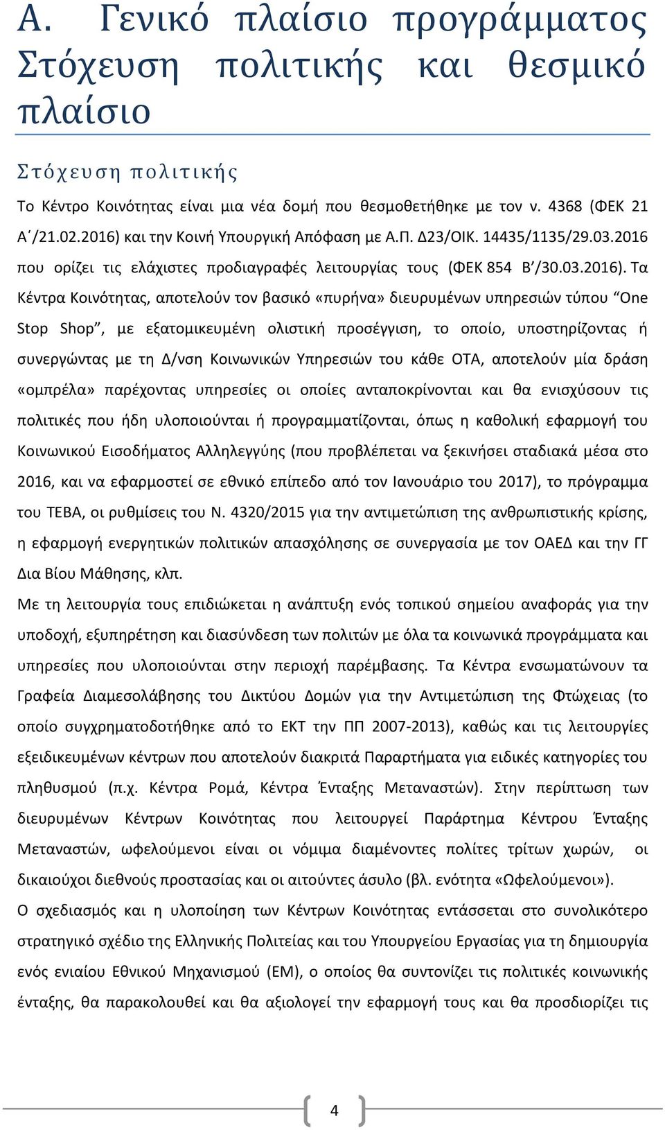 και την Κοινή Υπουργική Απόφαση με Α.Π. Δ23/ΟΙΚ. 14435/1135/29.03.2016 που ορίζει τις ελάχιστες προδιαγραφές λειτουργίας τους (ΦΕΚ 854 Β /30.03.2016).