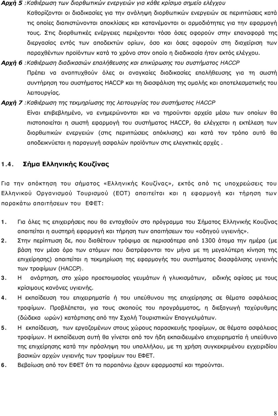 Στις διορθωτικές ενέργειες περιέχονται τόσο όσες αφορούν στην επαναφορά της διεργασίας εντός των αποδεκτών ορίων, όσο και όσες αφορούν στη διαχείριση των παραχθέντων προϊόντων κατά το χρόνο στον