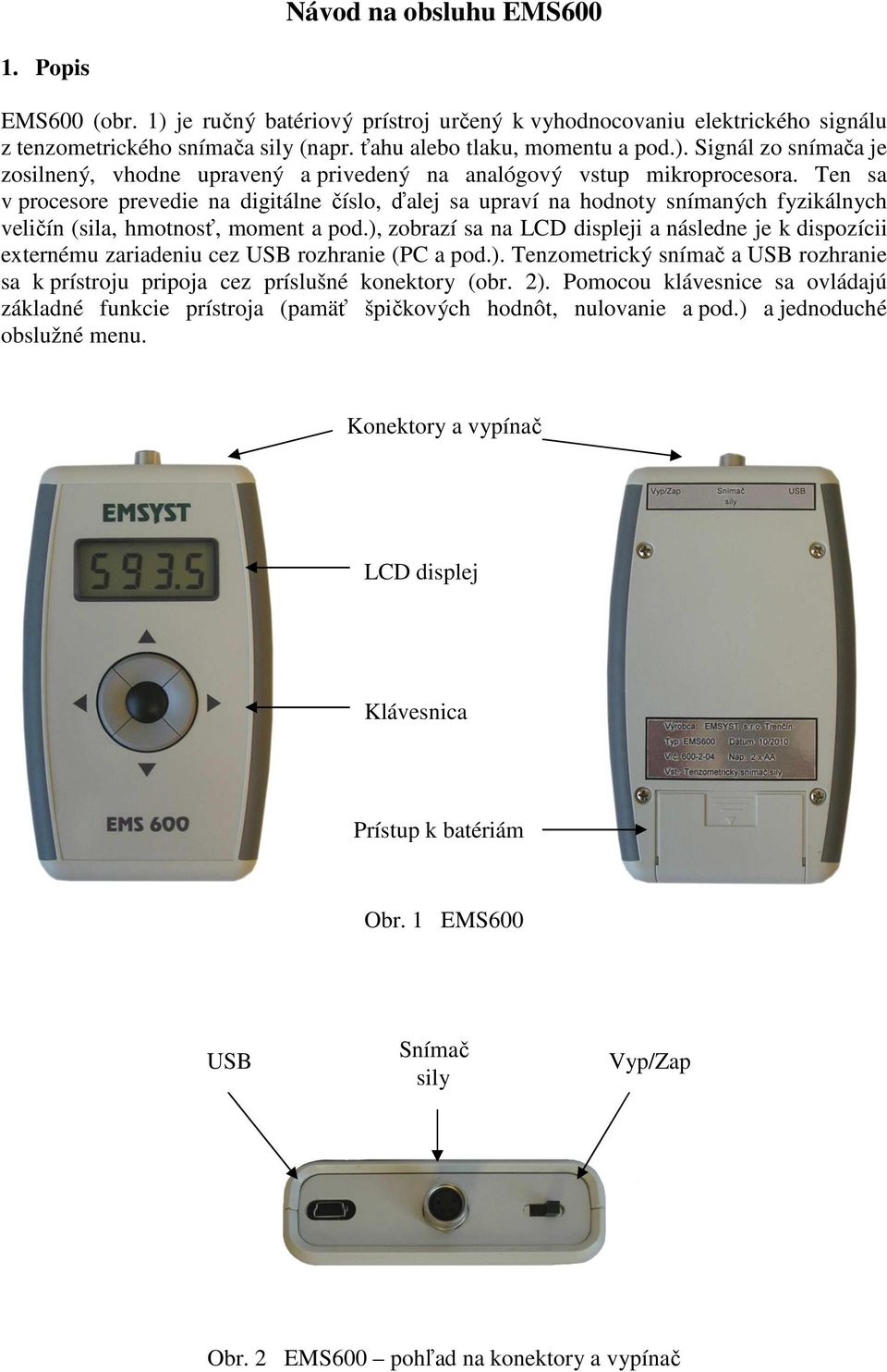 ), zobrazí sa na LCD displeji a následne je k dispozícii externému zariadeniu cez USB rozhranie (PC a pod.). Tenzometrický snímač a USB rozhranie sa k prístroju pripoja cez príslušné konektory (obr.