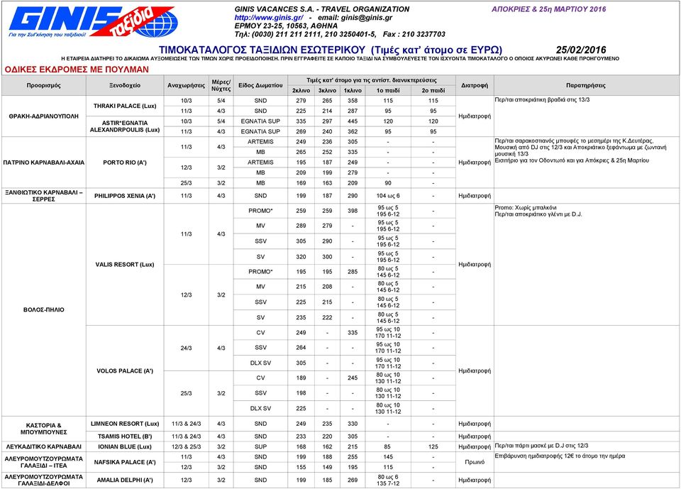 ARTEMIS 195 187 249 MB 209 199 279 25/3 MB 169 163 209 90 PHILIPPOS XENIA (A') 11/3 SND 199 187 290 104 ως 6 VALIS RESORT (Lux) VOLOS PALACE (A') 11/3 12/3 2 25/3 PROMO* 259 259 398 195 612 MV 289
