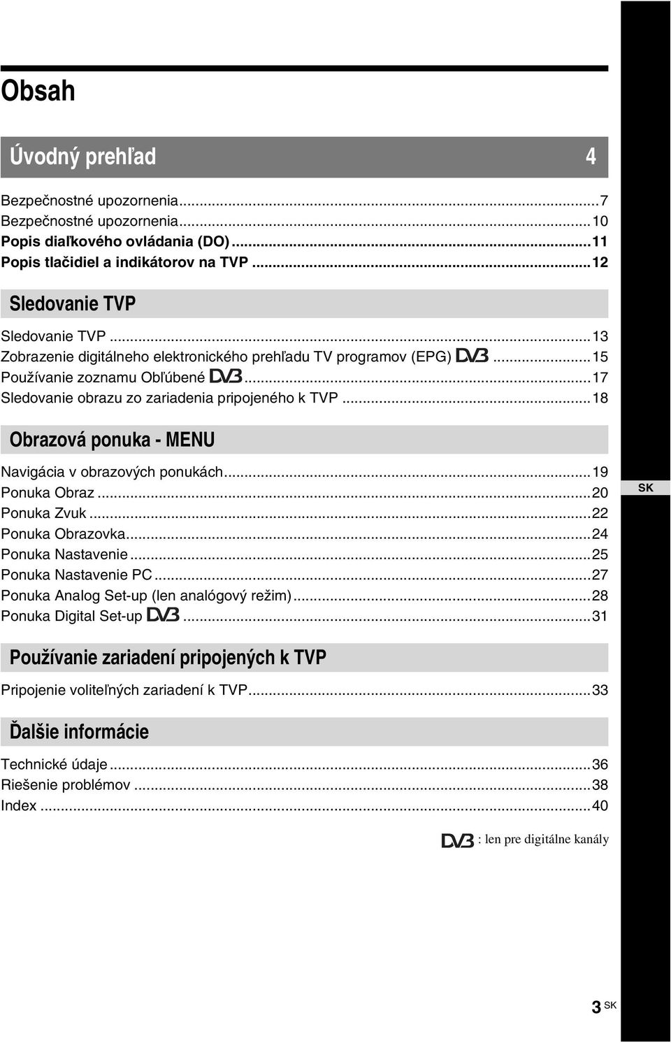 ..18 Obrazová ponuka - MENU Navigácia v obrazových ponukách...19 Ponuka Obraz...20 Ponuka Zvuk...22 Ponuka Obrazovka...24 Ponuka Nastavenie...25 Ponuka Nastavenie PC.