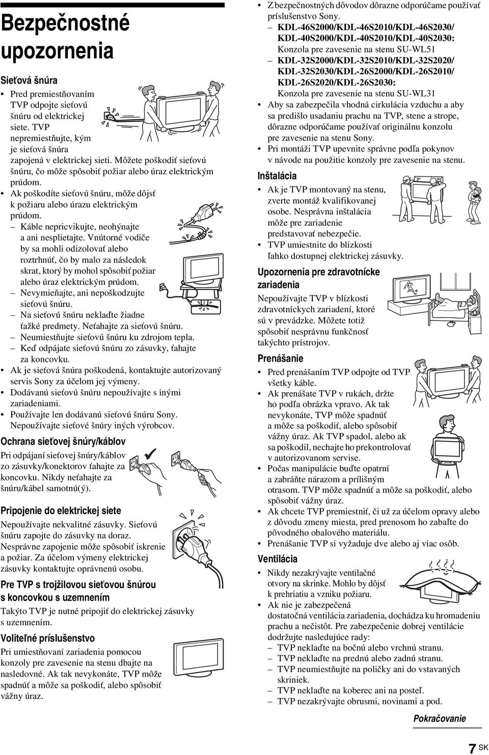 Káble nepricvikujte, neohýnajte a ani nesplietajte. Vnútorné vodiče by sa mohli odizolovať alebo roztrhnúť, čo by malo za následok skrat, ktorý by mohol spôsobiť požiar alebo úraz elektrickým prúdom.