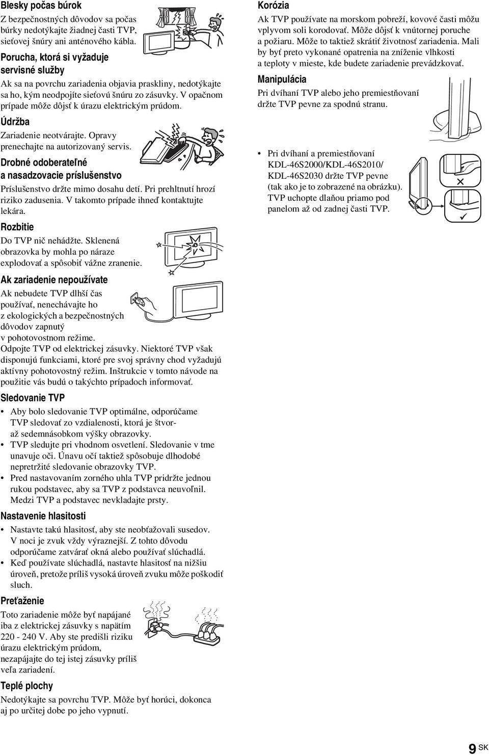 V opačnom prípade môže dôjsť k úrazu elektrickým prúdom. Údržba Zariadenie neotvárajte. Opravy prenechajte na autorizovaný servis.