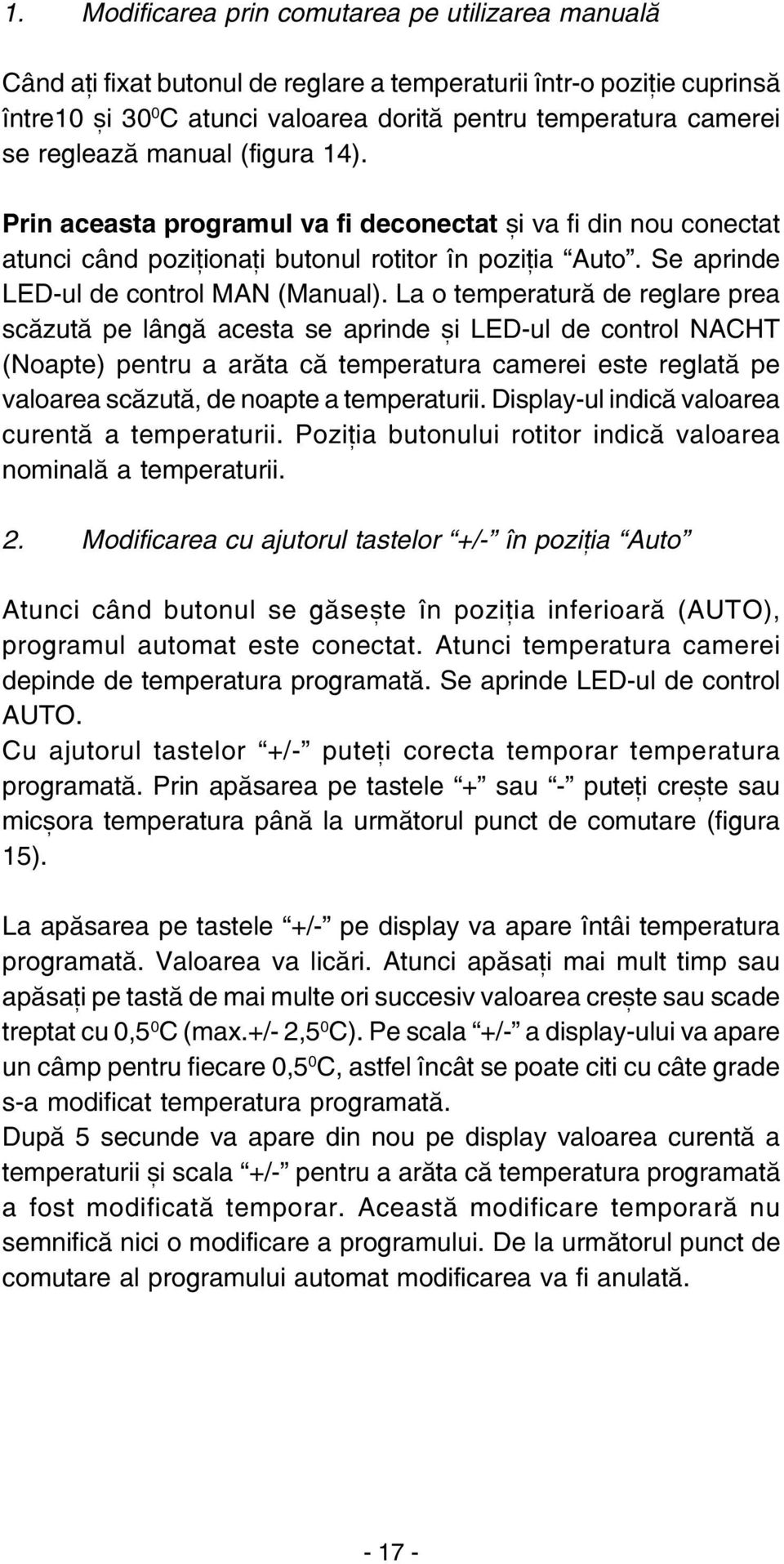 La o temperaturã de reglare prea scãzutã pe lângã acesta se aprinde ºi LED-ul de control NACHT (Noapte) pentru a arãta cã temperatura camerei este reglatã pe valoarea scãzutã, de noapte a