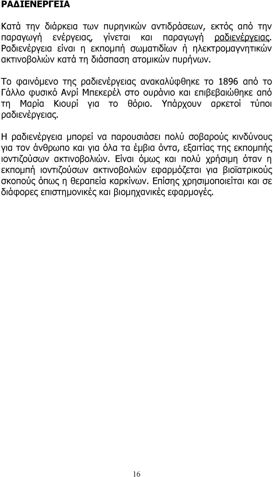 Το φαινόμενο της ραδιενέργειας ανακαλύφθηκε το 1896 από το Γάλλο φυσικό Ανρί Μπεκερέλ στο ουράνιο και επιβεβαιώθηκε από τη Μαρία Κιουρί για το θόριο. Υπάρχουν αρκετοί τύποι ραδιενέργειας.