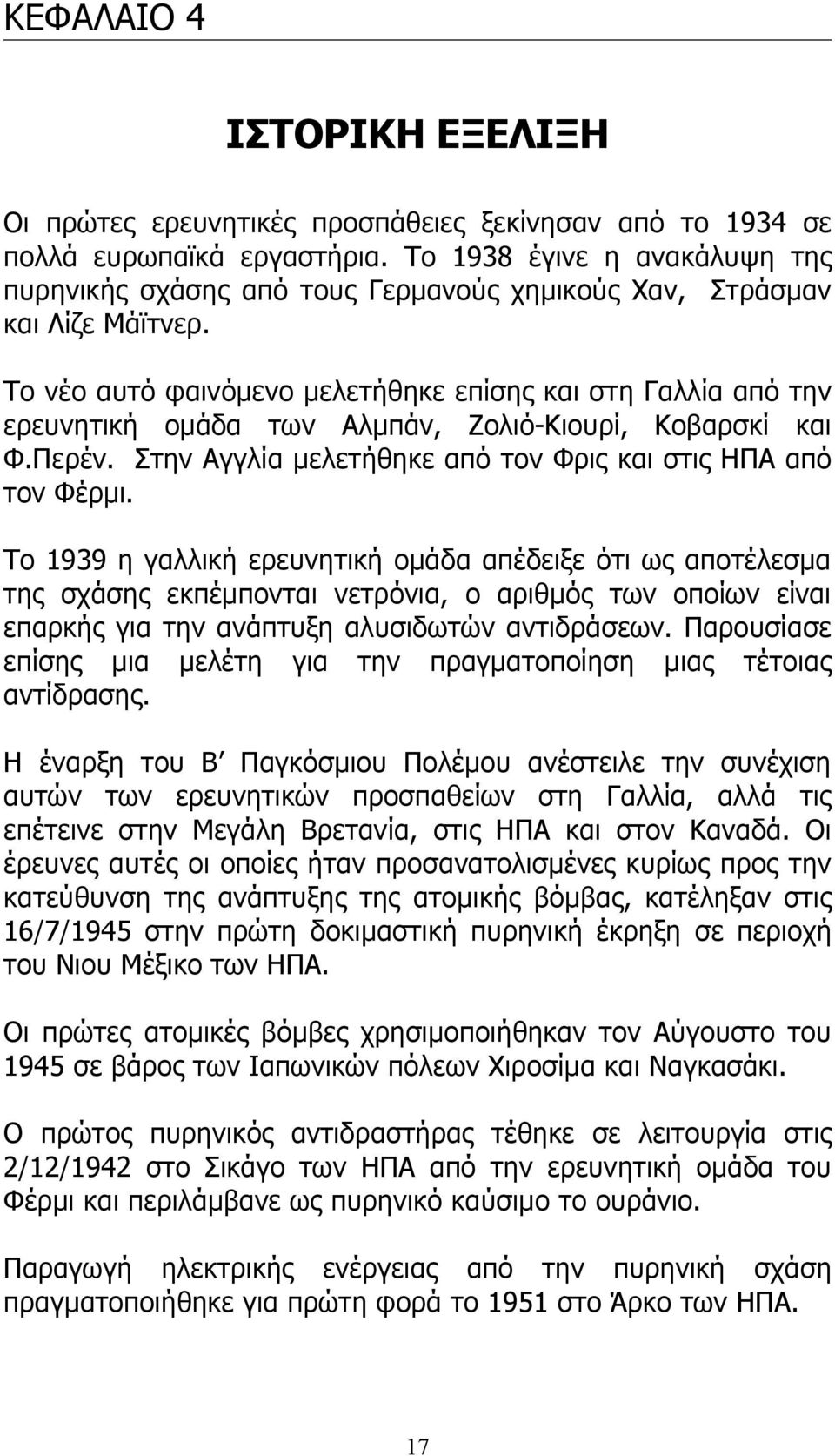 Το νέο αυτό φαινόμενο μελετήθηκε επίσης και στη Γαλλία από την ερευνητική ομάδα των Αλμπάν, Ζολιό-Κιουρί, Κοβαρσκί και Φ.Περέν. Στην Αγγλία μελετήθηκε από τον Φρις και στις ΗΠΑ από τον Φέρμι.