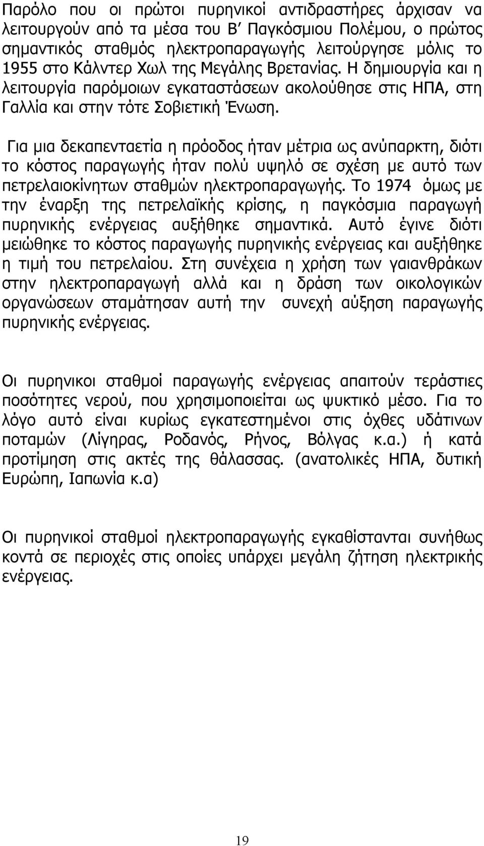 Για μια δεκαπενταετία η πρόοδος ήταν μέτρια ως ανύπαρκτη, διότι το κόστος παραγωγής ήταν πολύ υψηλό σε σχέση με αυτό των πετρελαιοκίνητων σταθμών ηλεκτροπαραγωγής.