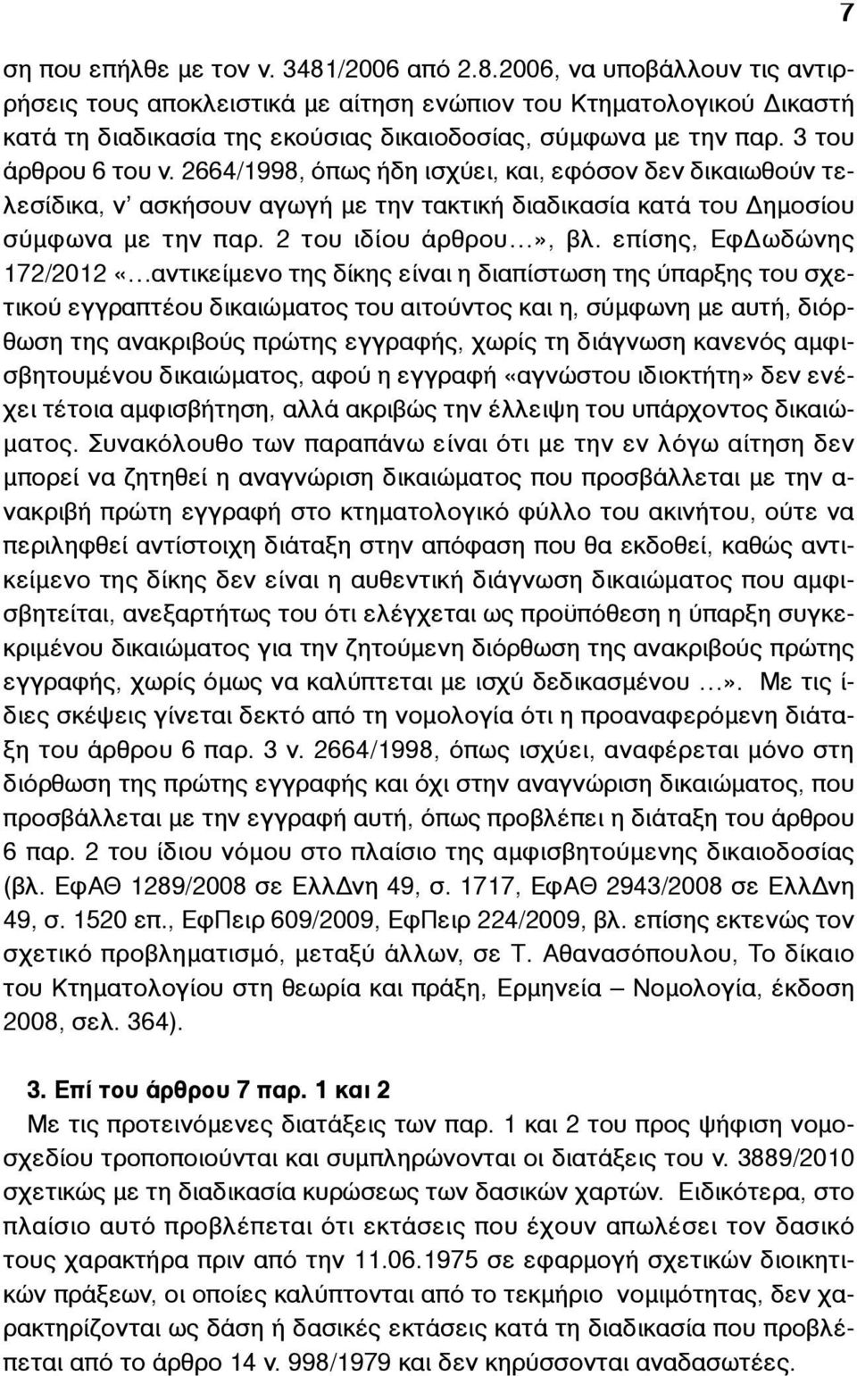 επίσης, ΕφΔωδώνης 172/2012 «αντικείµενο της δίκης είναι η διαπίστωση της ύπαρξης του σχετικού εγγραπτέου δικαιώµατος του αιτούντος και η, σύµφωνη µε αυτή, διόρθωση της ανακριβούς πρώτης εγγραφής,