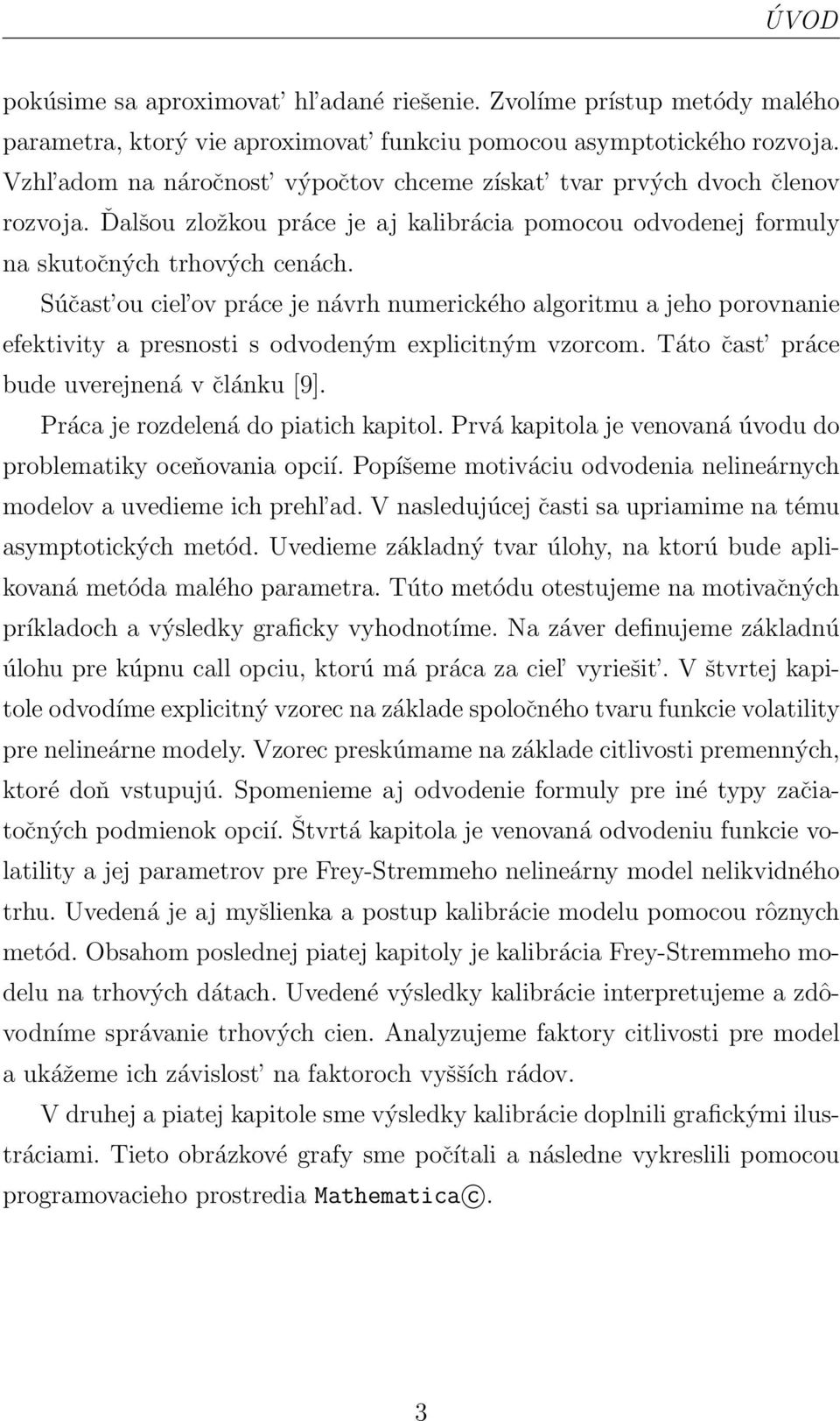 Súčast ou ciel ov práce je návrh numerického algoritmu a jeho porovnanie efektivity a presnosti s odvodeným explicitným vzorcom. Táto čast práce bude uverejnená v článku [9].