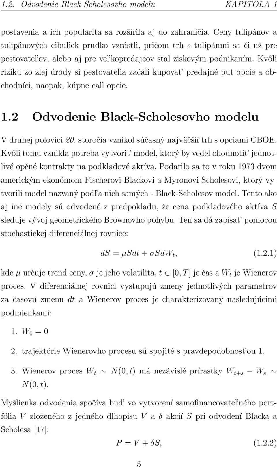 Kvôli riziku zo zlej úrody si pestovatelia začali kupovat predajné put opcie a obchodníci, naopak, kúpne call opcie. 1.2 Odvodenie Black-Scholesovho modelu V druhej polovici 20.