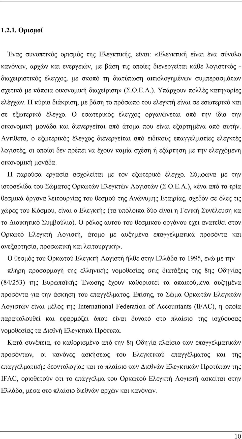 Η κύρια διάκριση, με βάση το πρόσωπο του ελεγκτή είναι σε εσωτερικό και σε εξωτερικό έλεγχο.