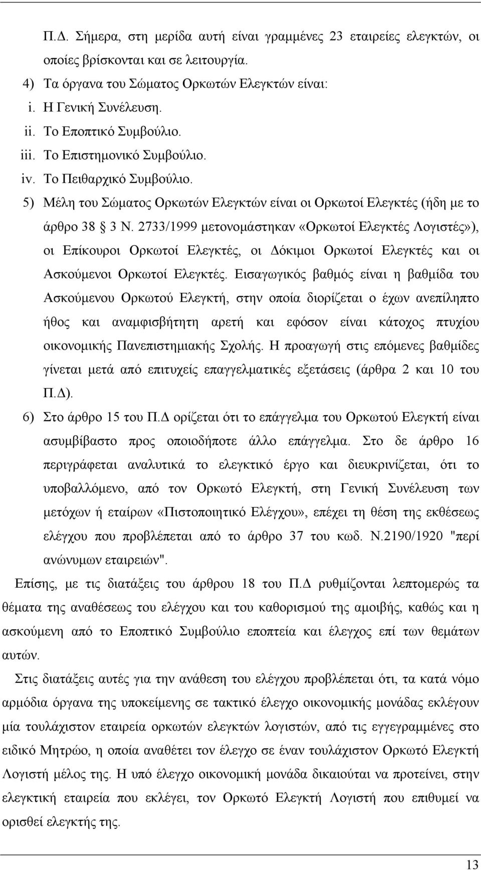 2733/1999 μετονομάστηκαν «Ορκωτοί Ελεγκτές Λογιστές»), οι Επίκουροι Ορκωτοί Ελεγκτές, οι Δόκιμοι Ορκωτοί Ελεγκτές και οι Ασκούμενοι Ορκωτοί Ελεγκτές.