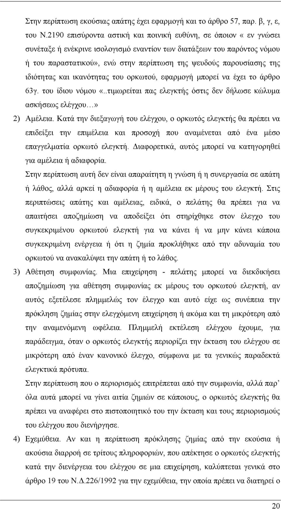 παρουσίασης της ιδιότητας και ικανότητας του ορκωτού, εφαρμογή μπορεί να έχει το άρθρο 63γ. του ίδιου νόμου «..τιμωρείται πας ελεγκτής όστις δεν δήλωσε κώλυμα ασκήσεως ελέγχου» 2) Αμέλεια.